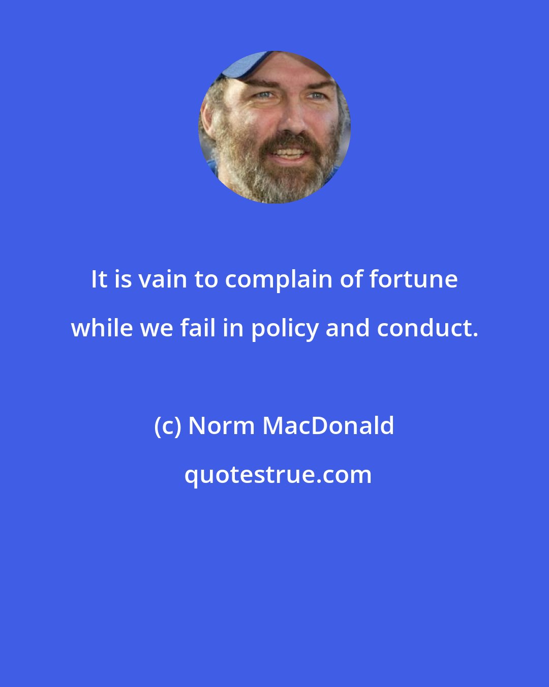 Norm MacDonald: It is vain to complain of fortune while we fail in policy and conduct.