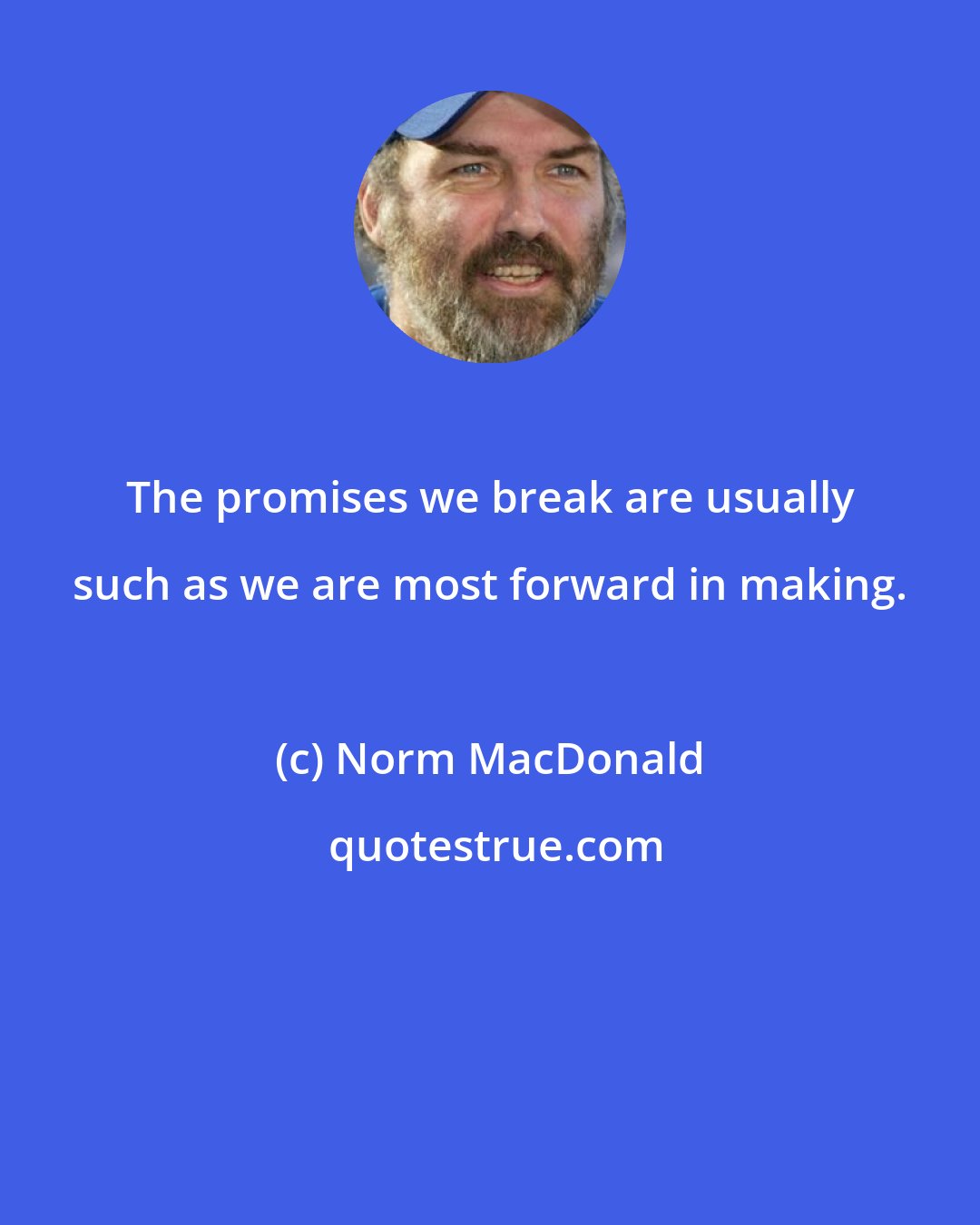 Norm MacDonald: The promises we break are usually such as we are most forward in making.