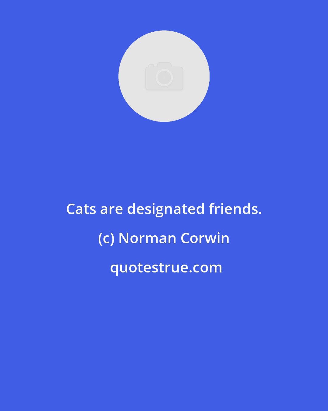 Norman Corwin: Cats are designated friends.