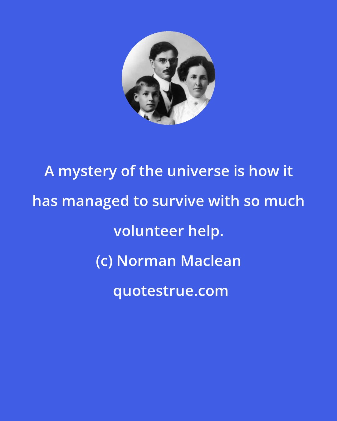 Norman Maclean: A mystery of the universe is how it has managed to survive with so much volunteer help.