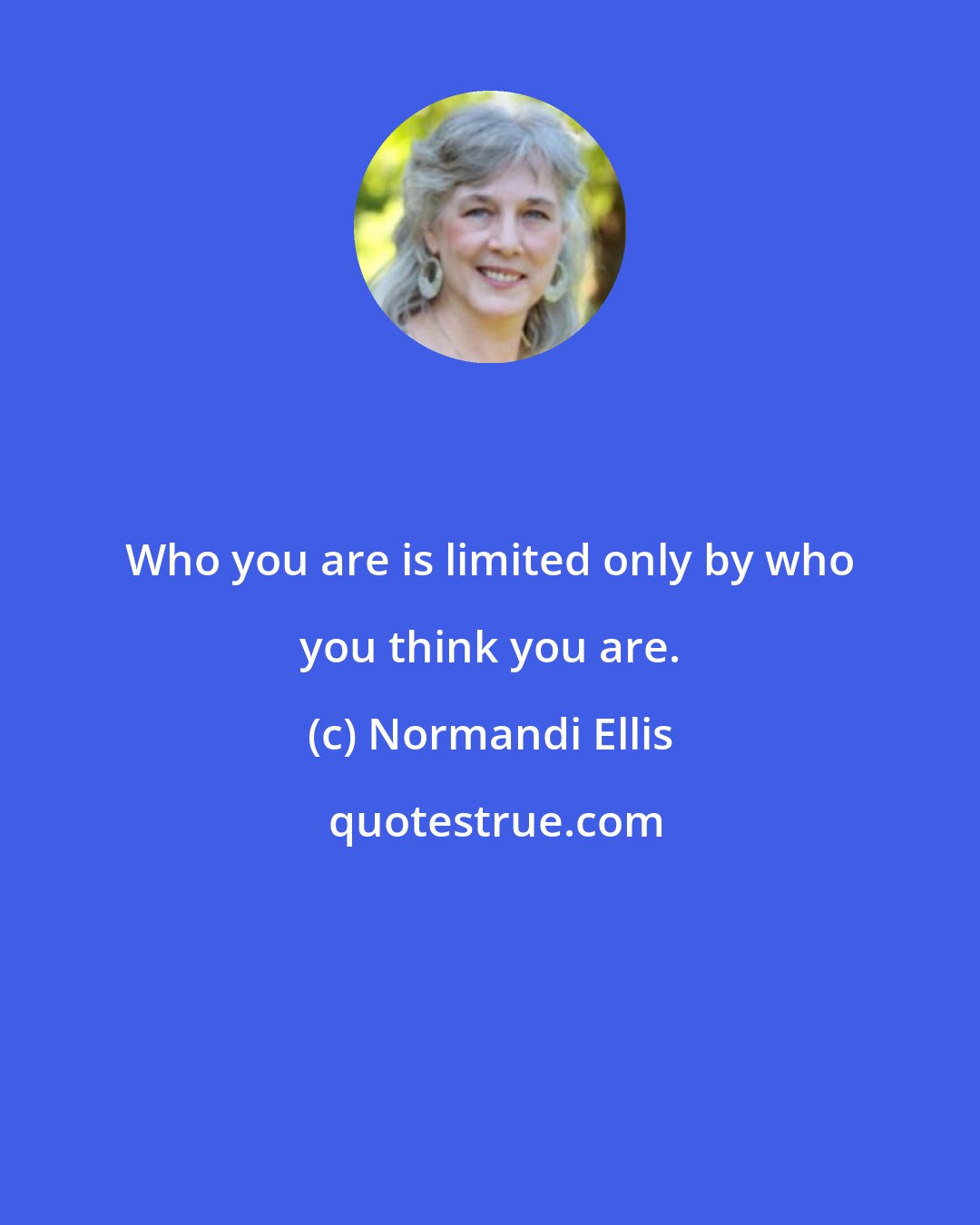 Normandi Ellis: Who you are is limited only by who you think you are.