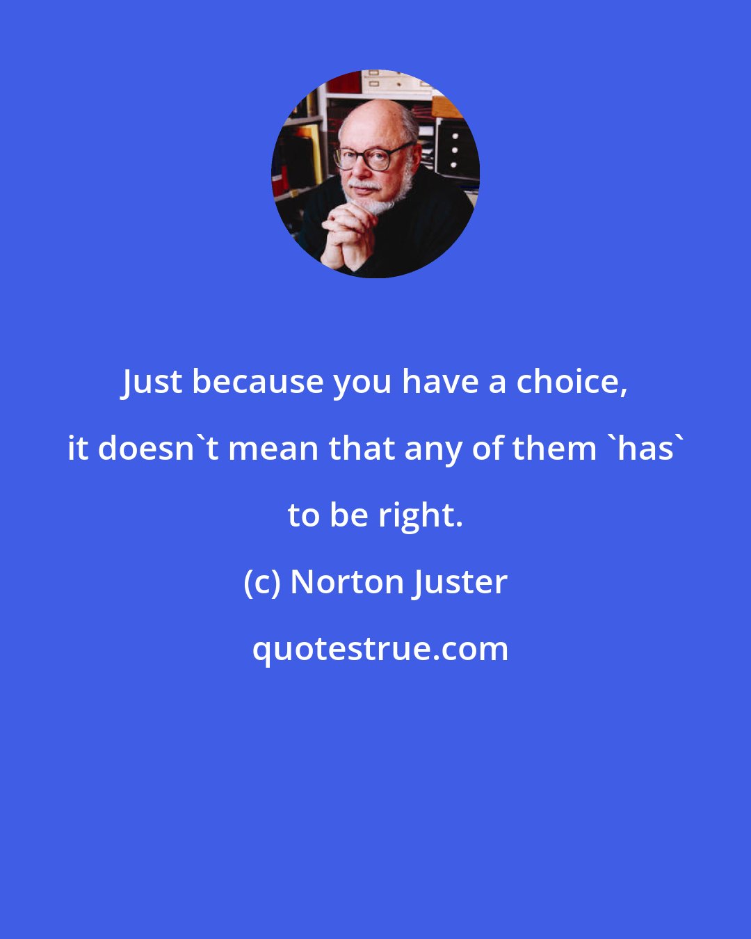 Norton Juster: Just because you have a choice, it doesn't mean that any of them 'has' to be right.
