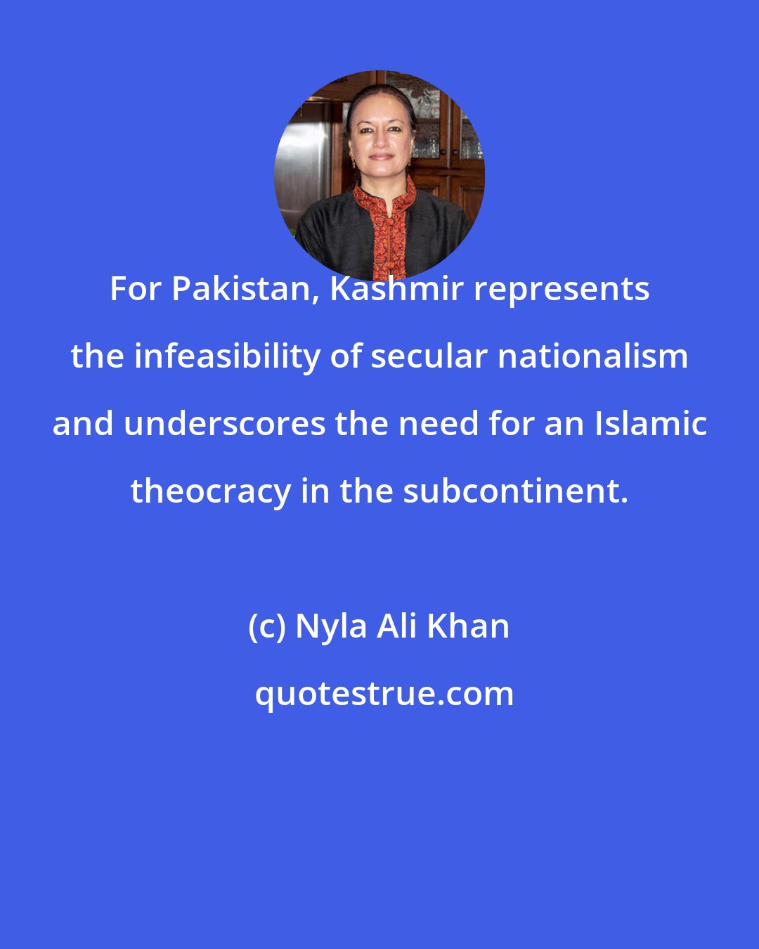 Nyla Ali Khan: For Pakistan, Kashmir represents the infeasibility of secular nationalism and underscores the need for an Islamic theocracy in the subcontinent.