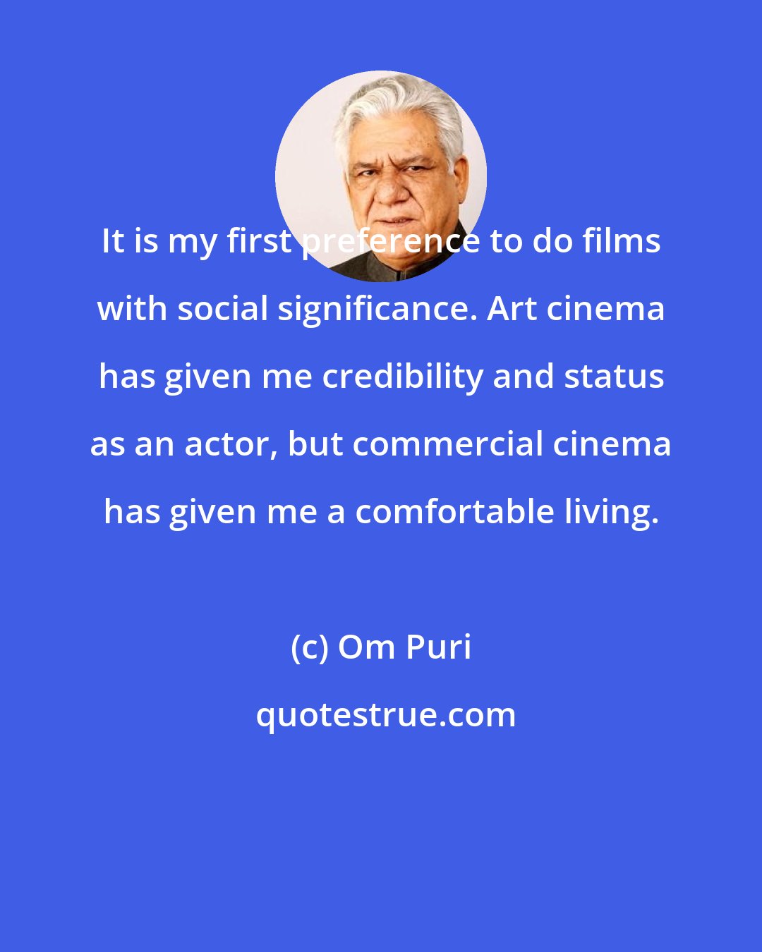 Om Puri: It is my first preference to do films with social significance. Art cinema has given me credibility and status as an actor, but commercial cinema has given me a comfortable living.