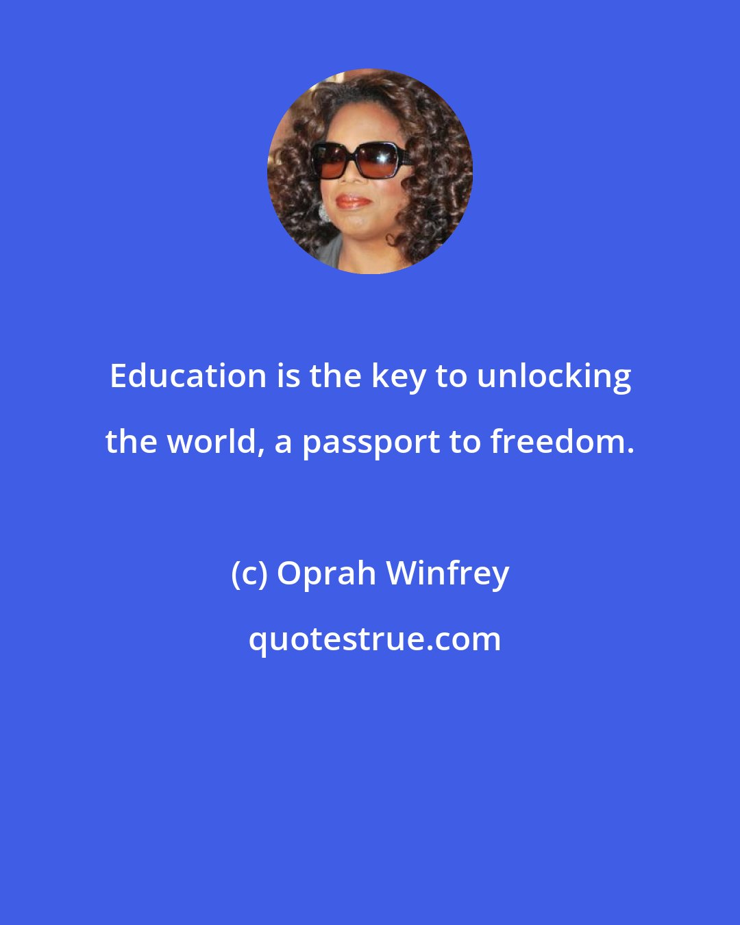 Oprah Winfrey: Education is the key to unlocking the world, a passport to freedom.