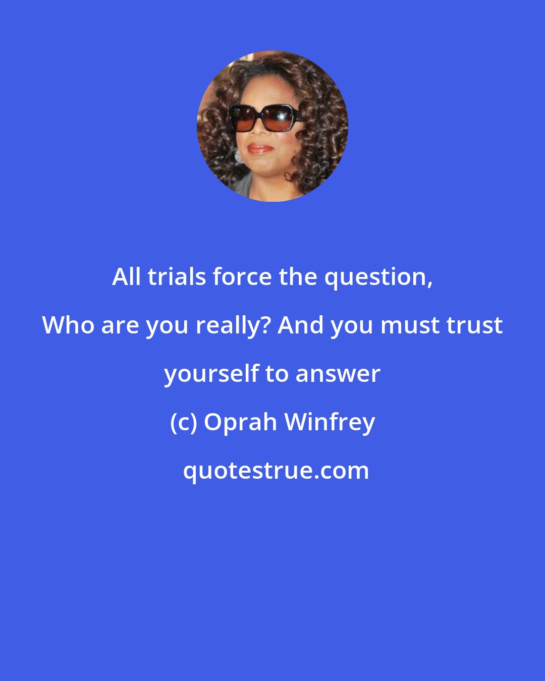Oprah Winfrey: All trials force the question, Who are you really? And you must trust yourself to answer