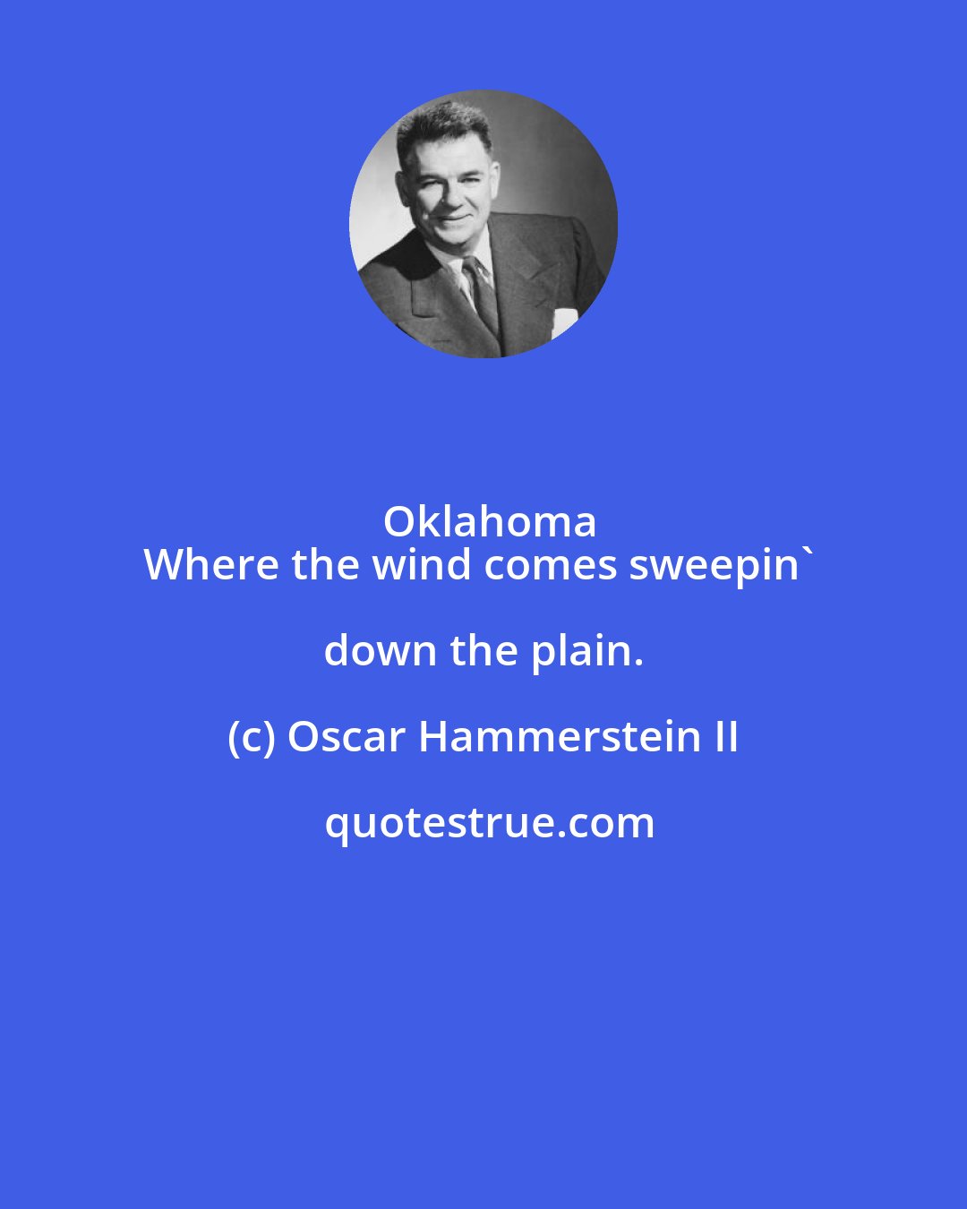Oscar Hammerstein II: Oklahoma
Where the wind comes sweepin' down the plain.