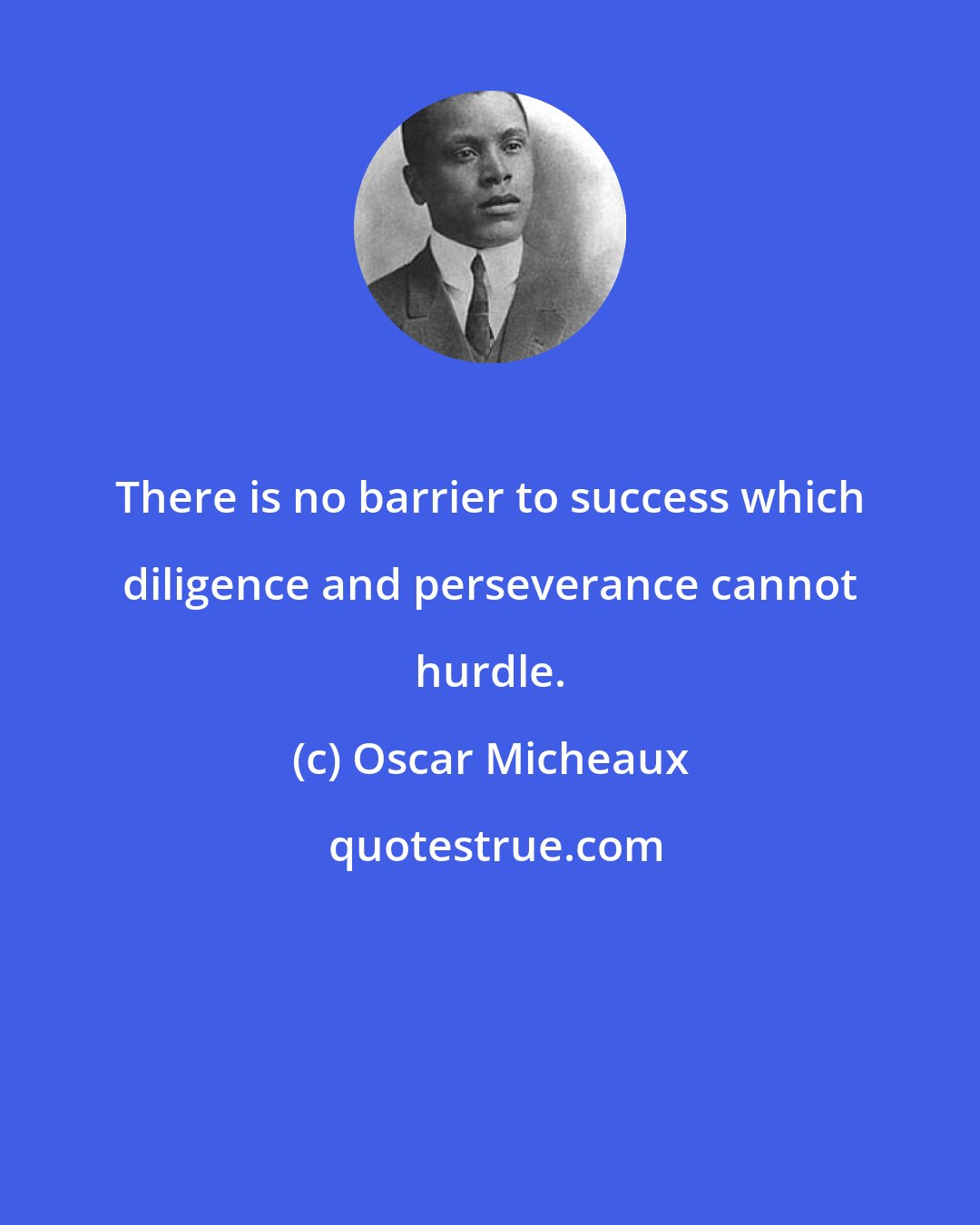 Oscar Micheaux: There is no barrier to success which diligence and perseverance cannot hurdle.