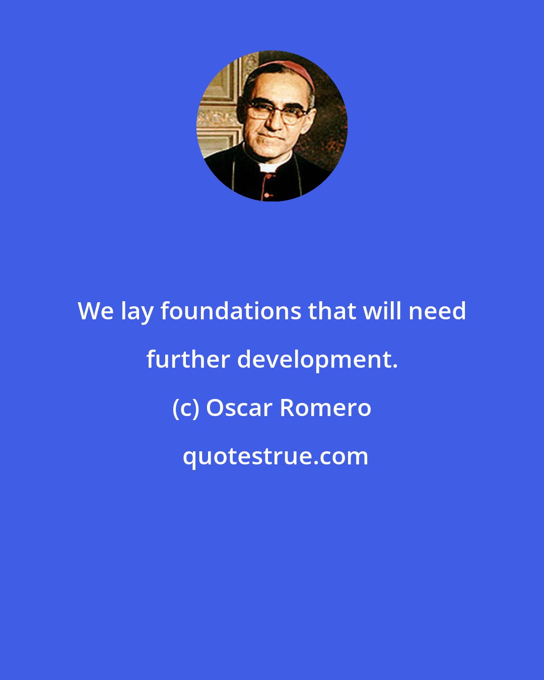 Oscar Romero: We lay foundations that will need further development.
