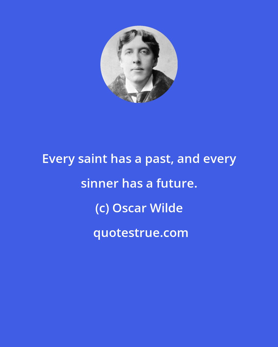 Oscar Wilde: Every saint has a past, and every sinner has a future.