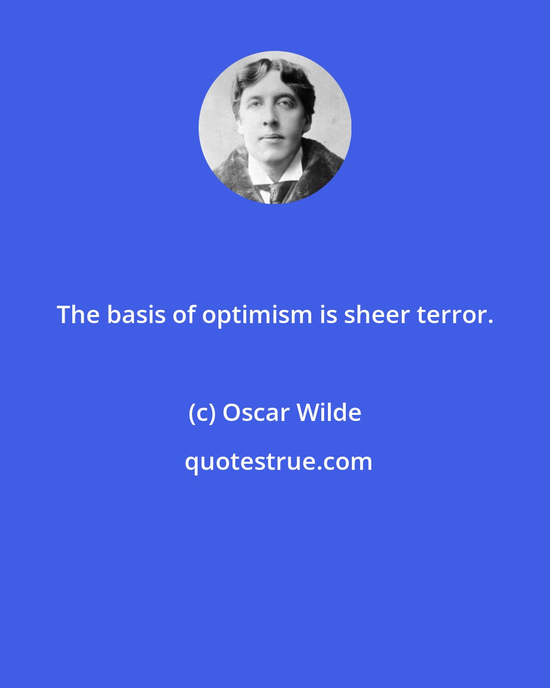 Oscar Wilde: The basis of optimism is sheer terror.