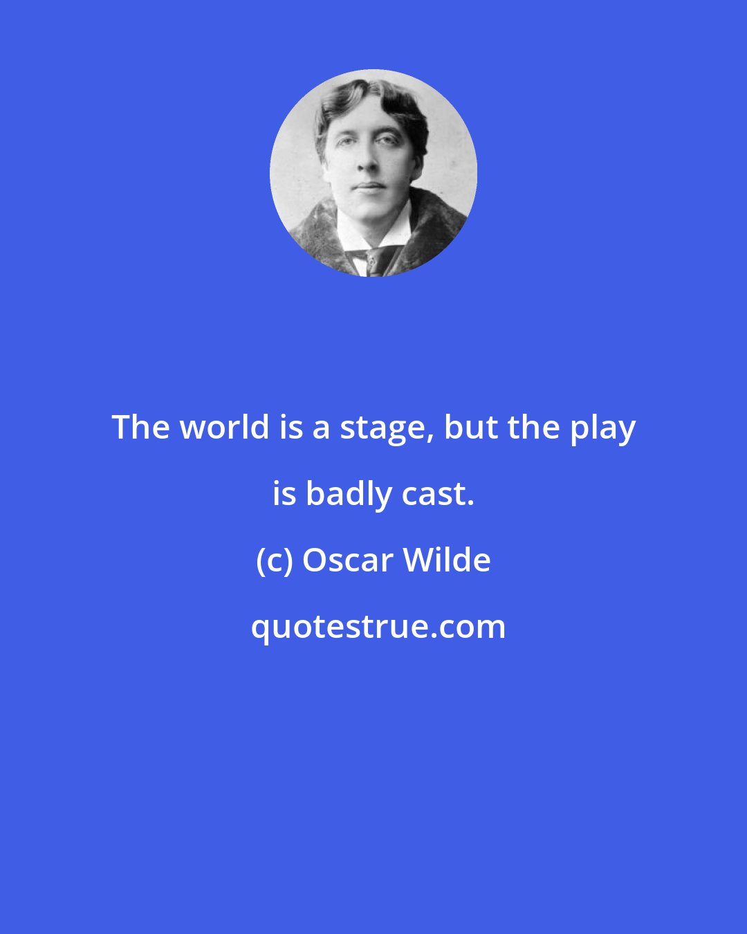 Oscar Wilde: The world is a stage, but the play is badly cast.
