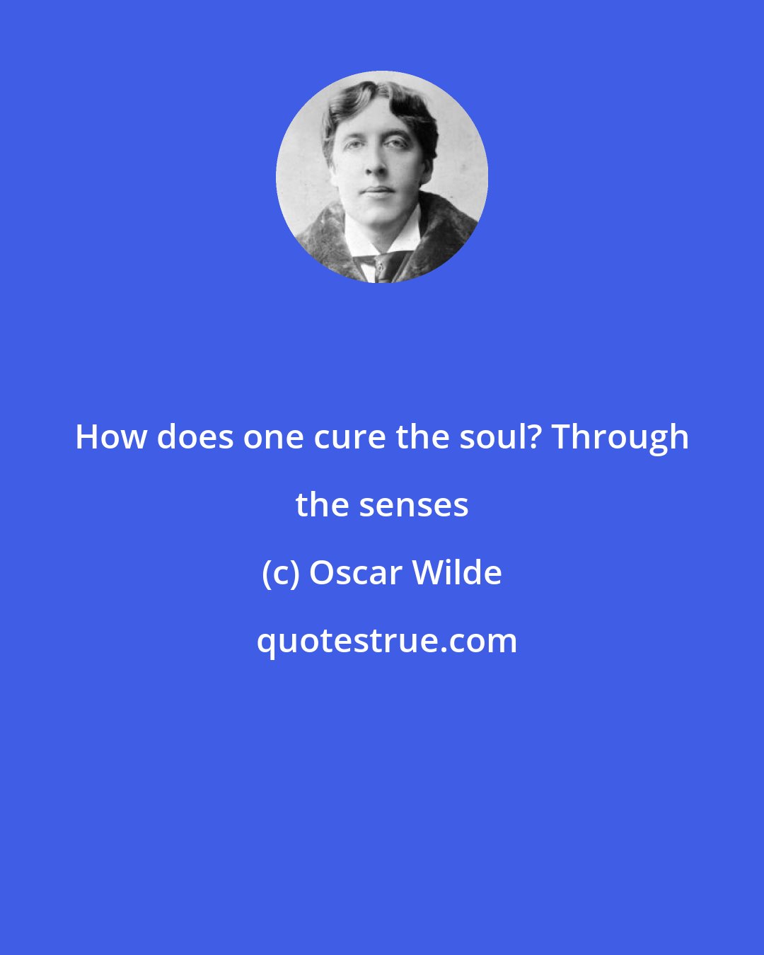 Oscar Wilde: How does one cure the soul? Through the senses