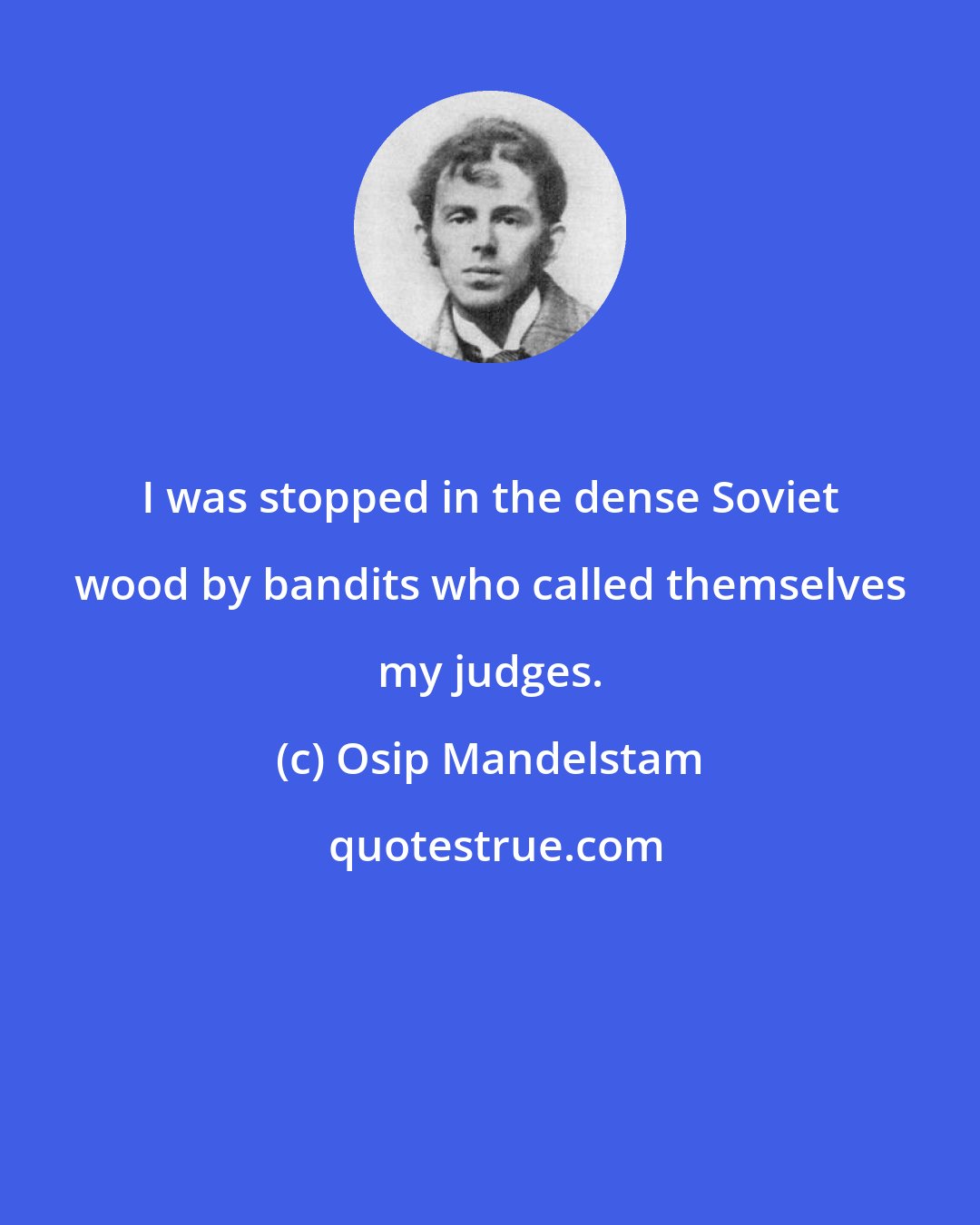 Osip Mandelstam: I was stopped in the dense Soviet wood by bandits who called themselves my judges.