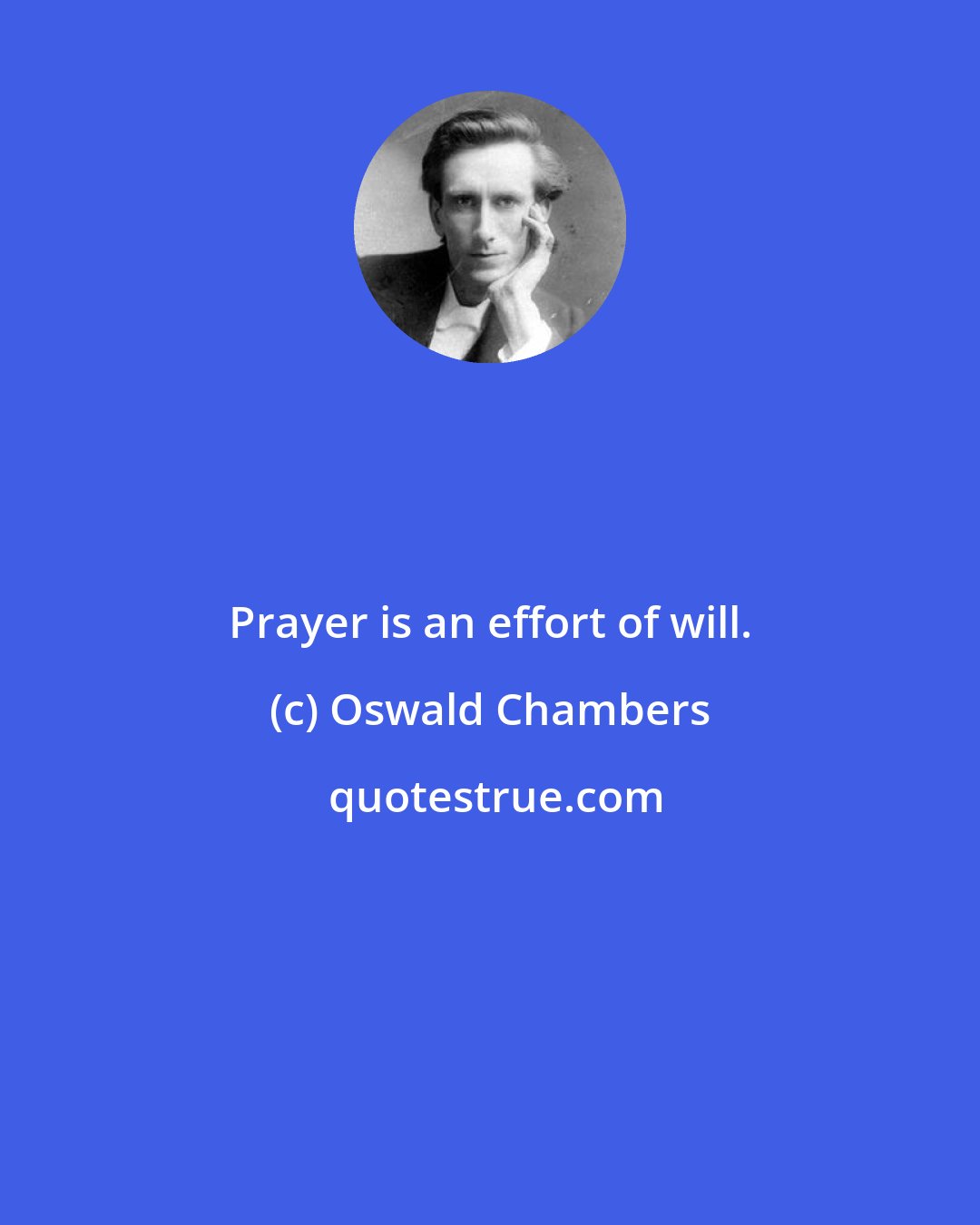 Oswald Chambers: Prayer is an effort of will.