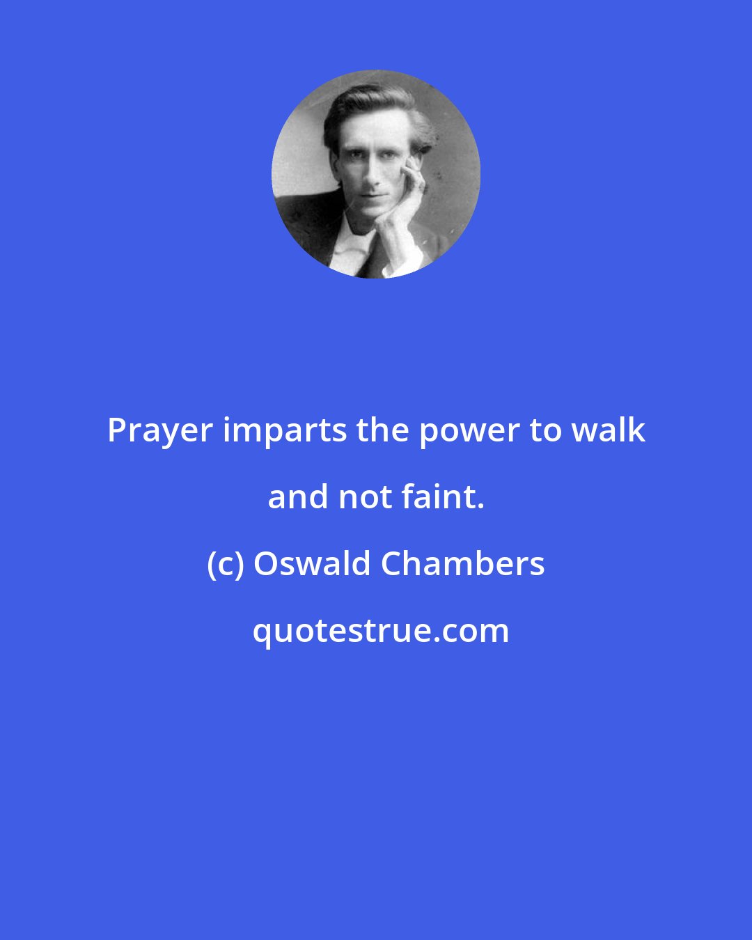 Oswald Chambers: Prayer imparts the power to walk and not faint.