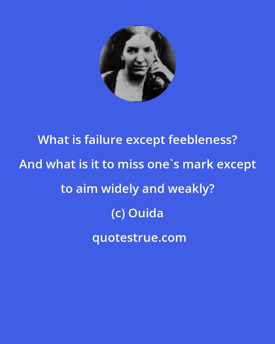 Ouida: What is failure except feebleness? And what is it to miss one's mark except to aim widely and weakly?