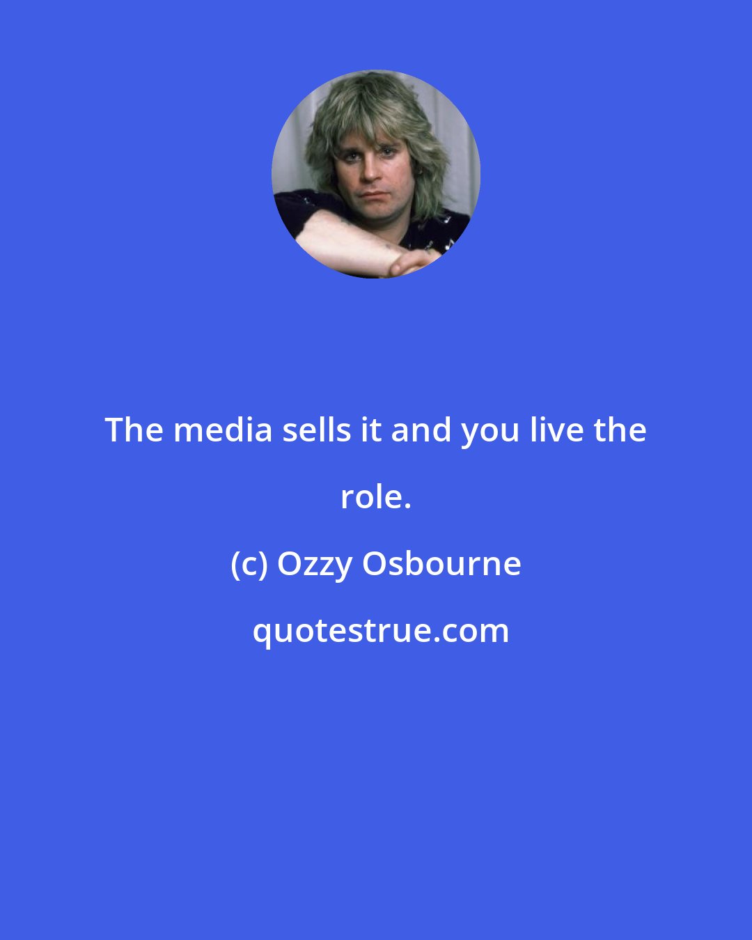 Ozzy Osbourne: The media sells it and you live the role.