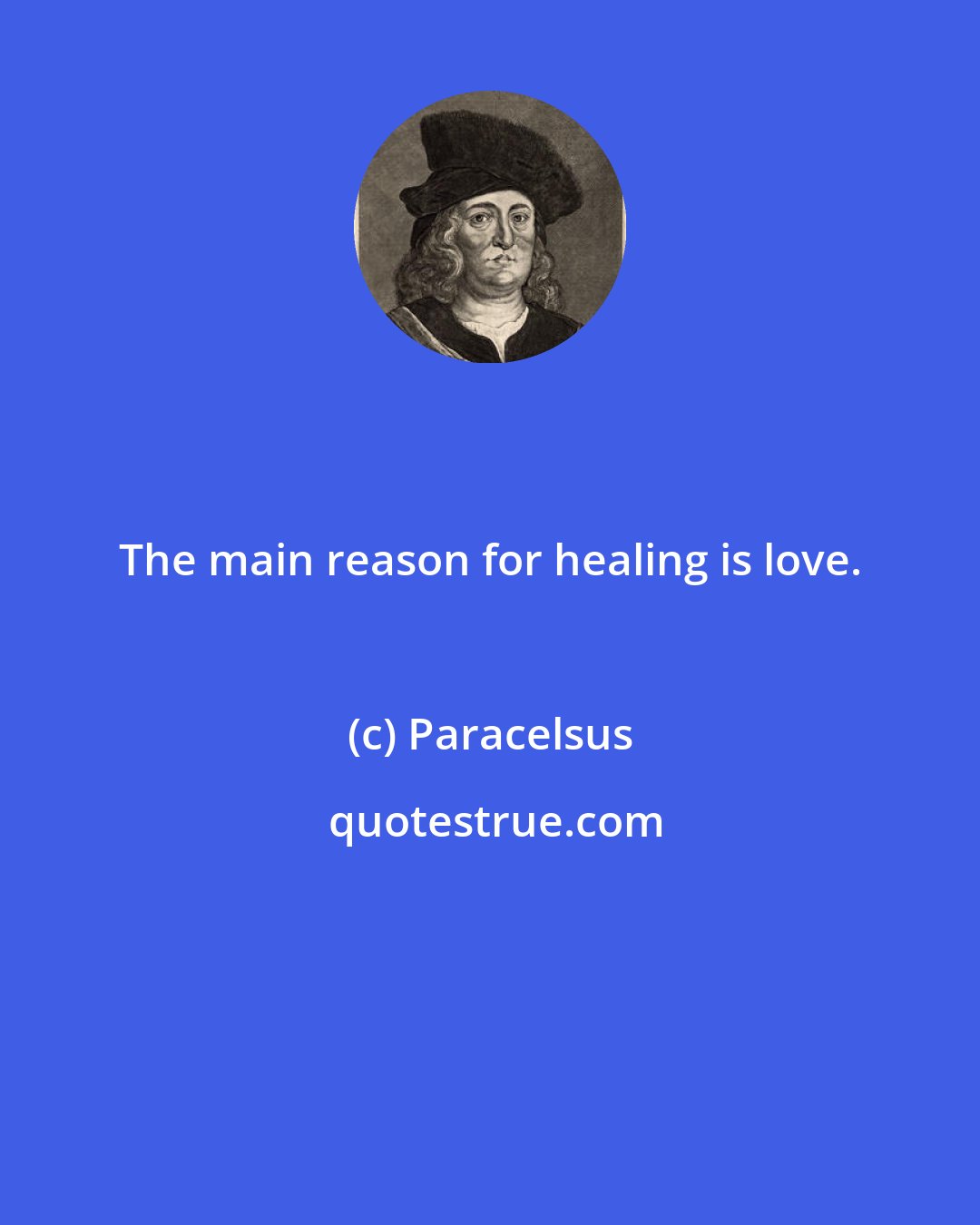 Paracelsus: The main reason for healing is love.