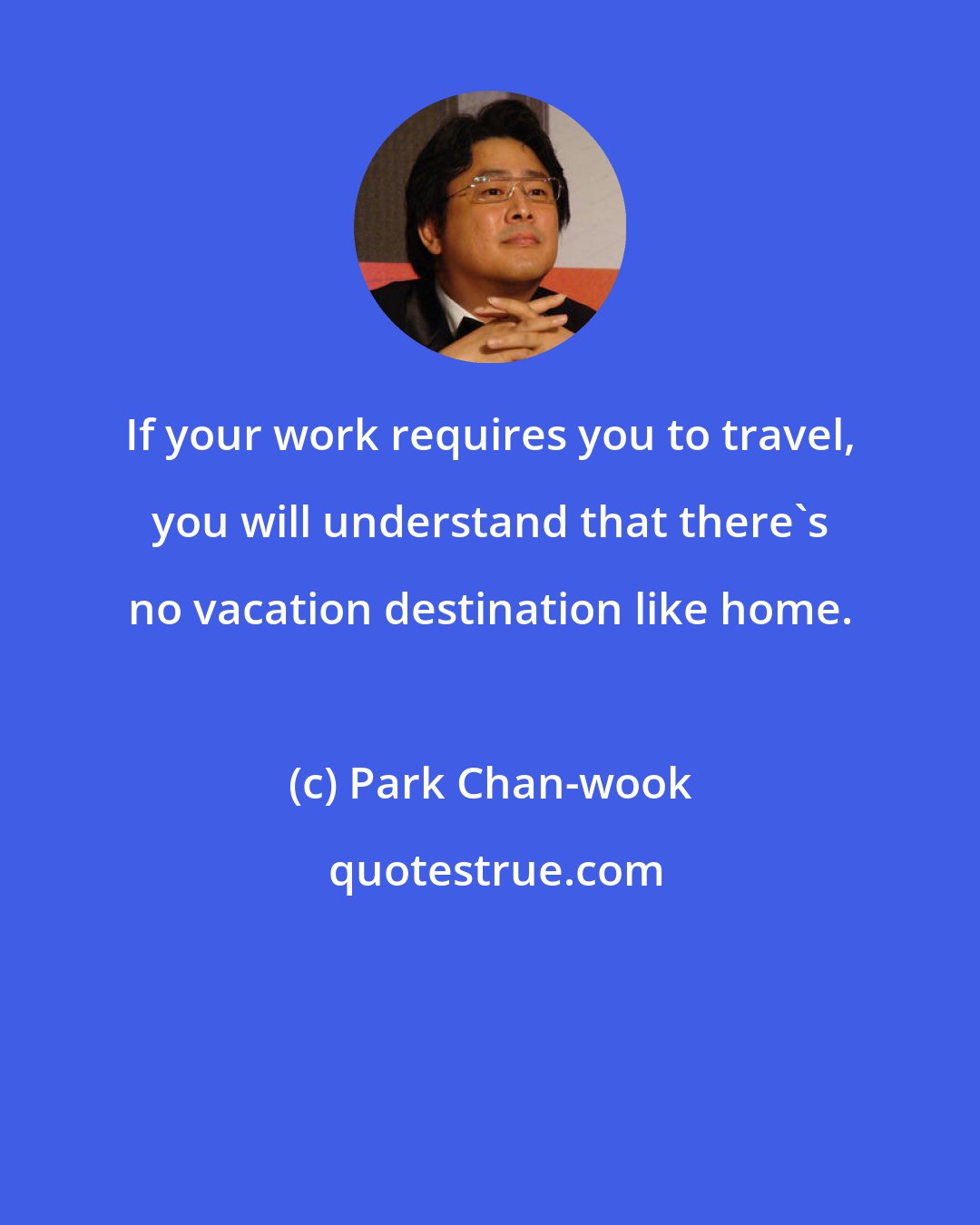 Park Chan-wook: If your work requires you to travel, you will understand that there's no vacation destination like home.