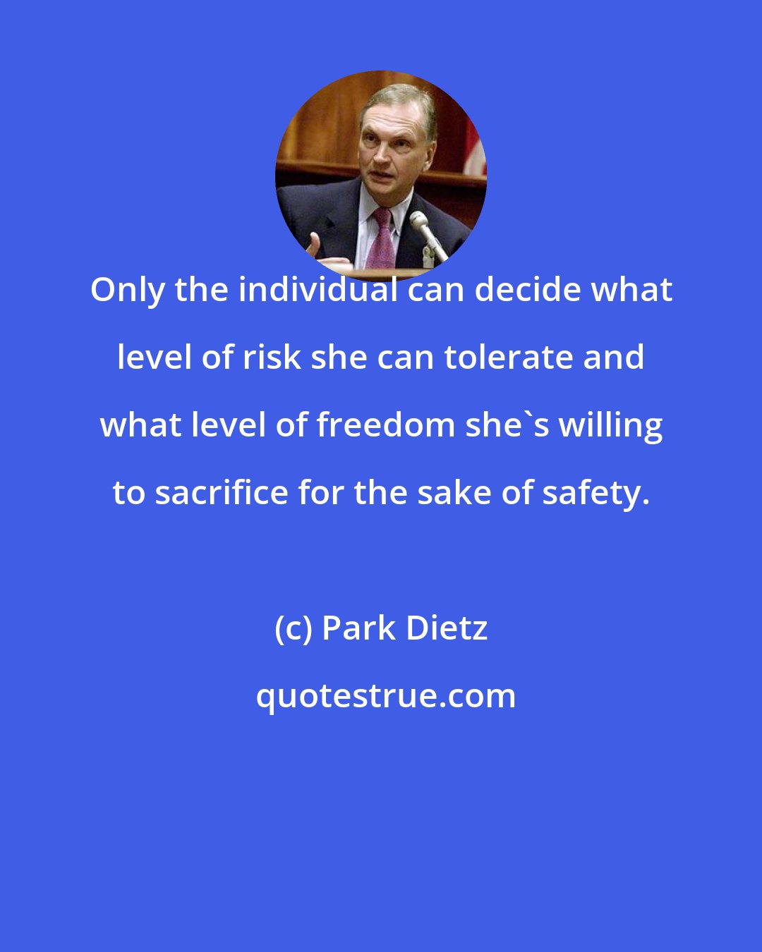 Park Dietz: Only the individual can decide what level of risk she can tolerate and what level of freedom she's willing to sacrifice for the sake of safety.
