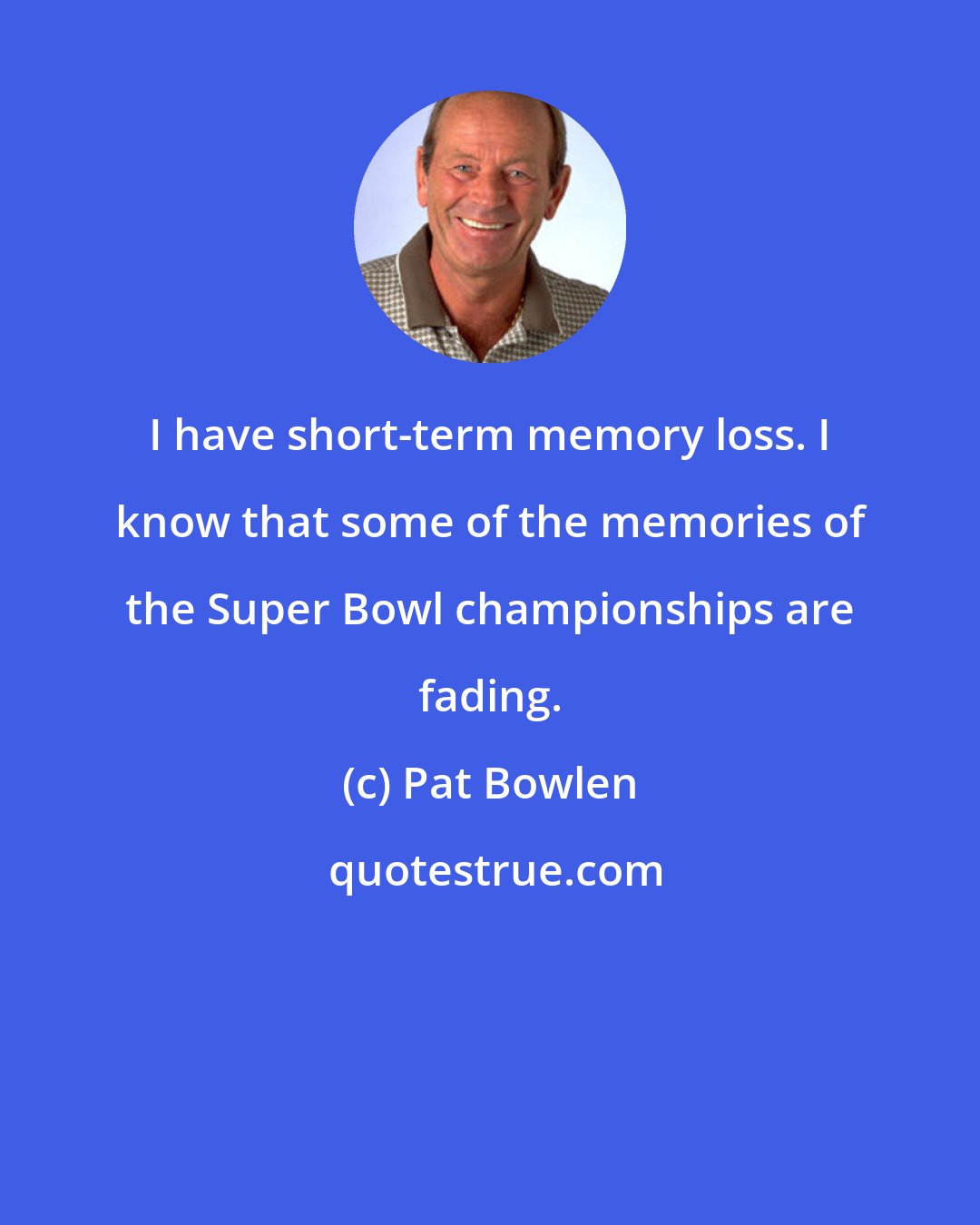 Pat Bowlen: I have short-term memory loss. I know that some of the memories of the Super Bowl championships are fading.