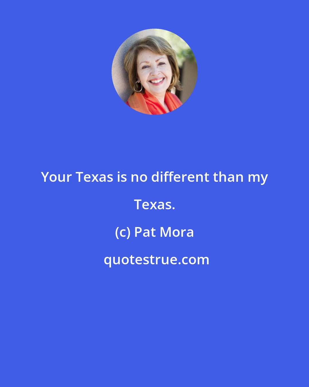 Pat Mora: Your Texas is no different than my Texas.