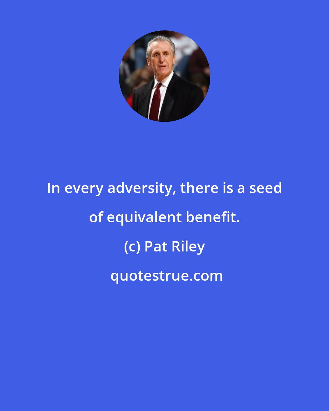 Pat Riley: In every adversity, there is a seed of equivalent benefit.