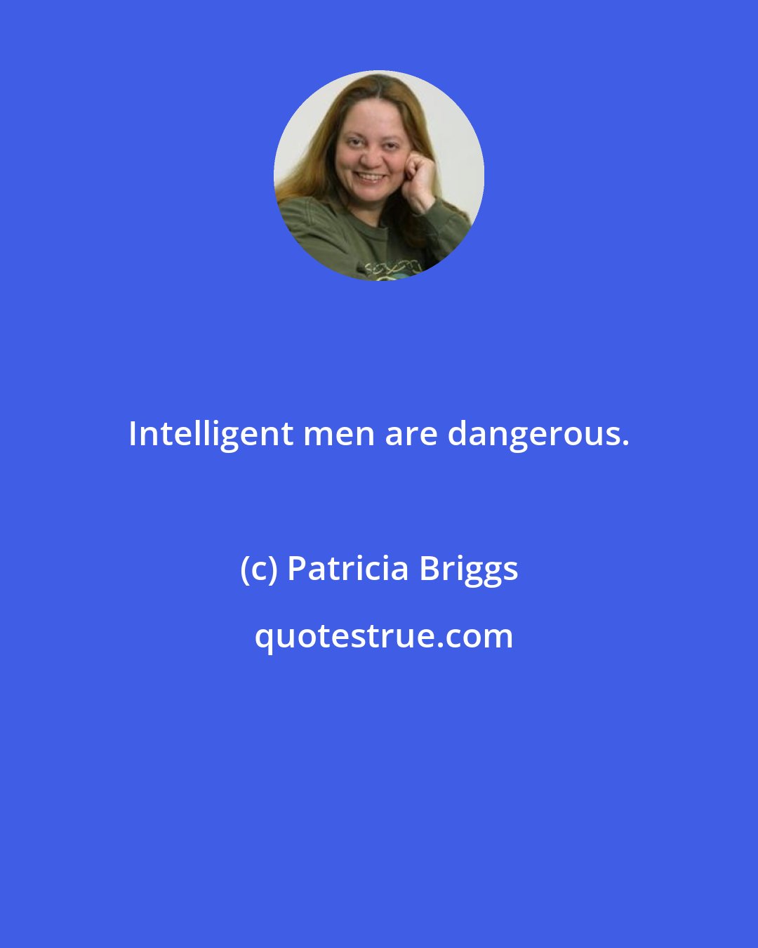 Patricia Briggs: Intelligent men are dangerous.