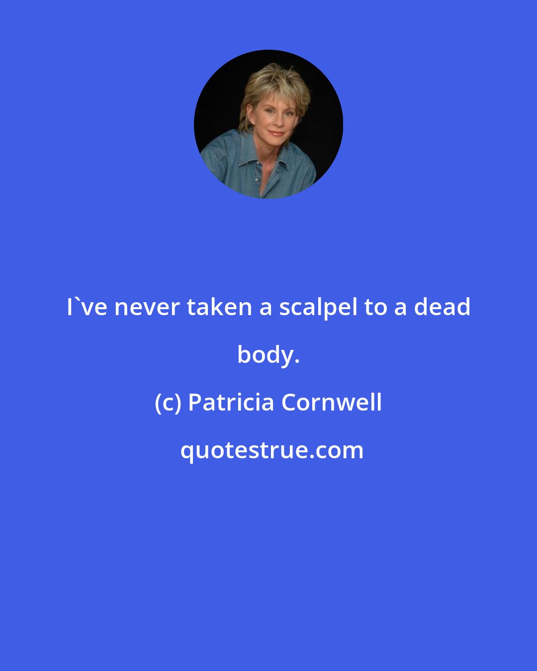 Patricia Cornwell: I've never taken a scalpel to a dead body.