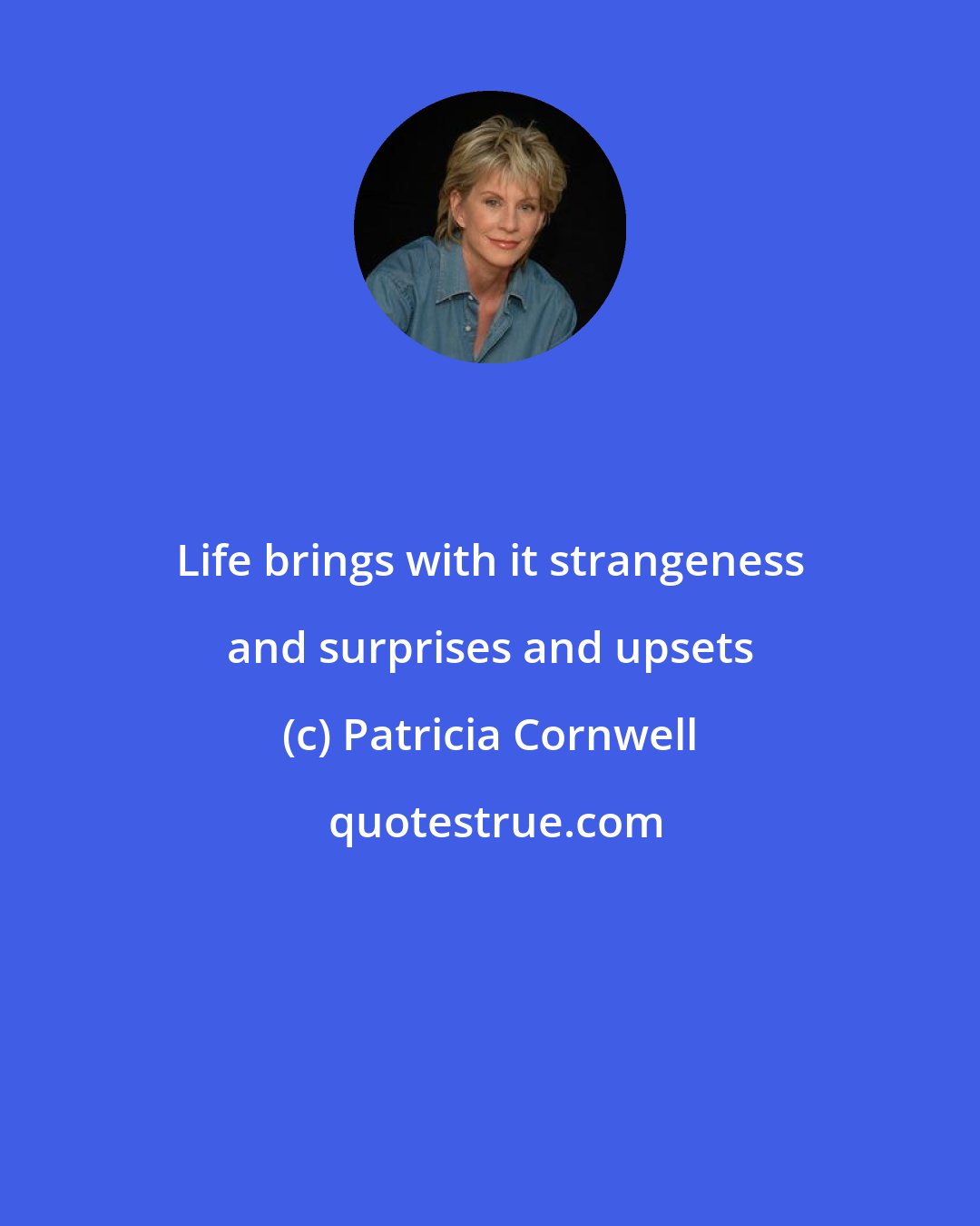 Patricia Cornwell: Life brings with it strangeness and surprises and upsets
