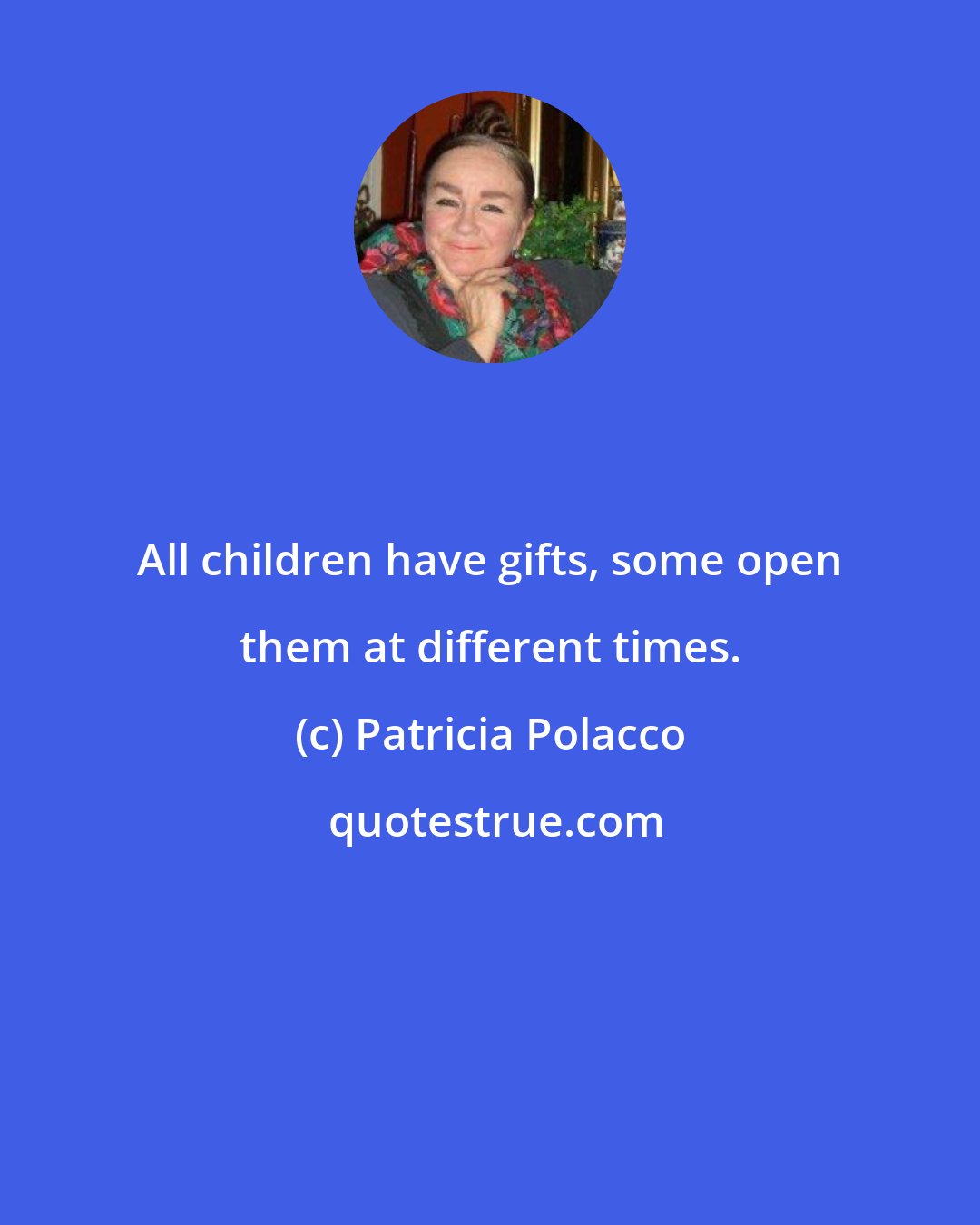 Patricia Polacco: All children have gifts, some open them at different times.