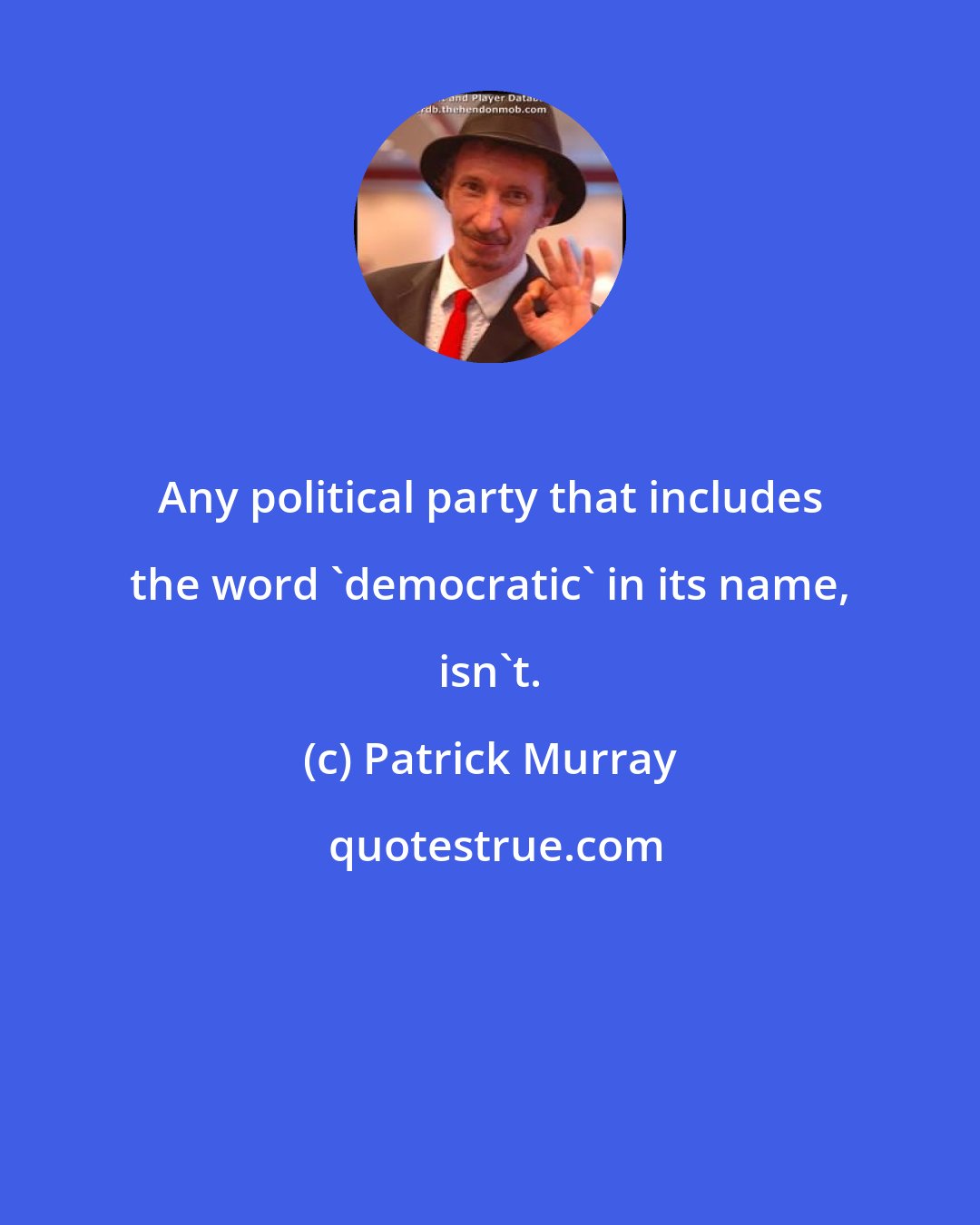 Patrick Murray: Any political party that includes the word 'democratic' in its name, isn't.