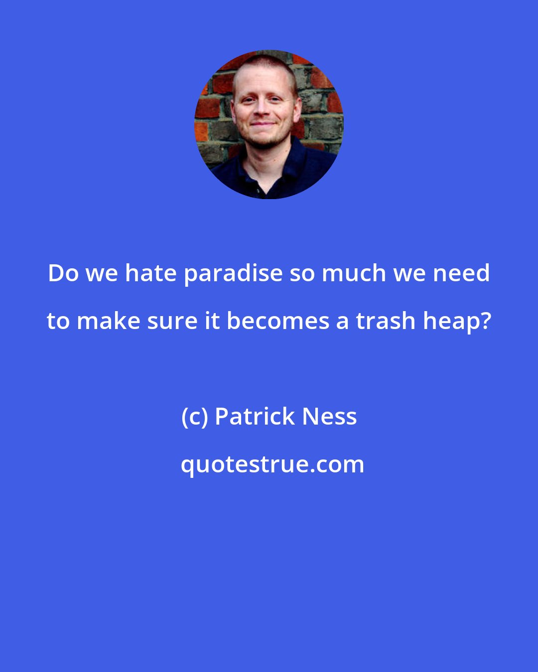 Patrick Ness: Do we hate paradise so much we need to make sure it becomes a trash heap?