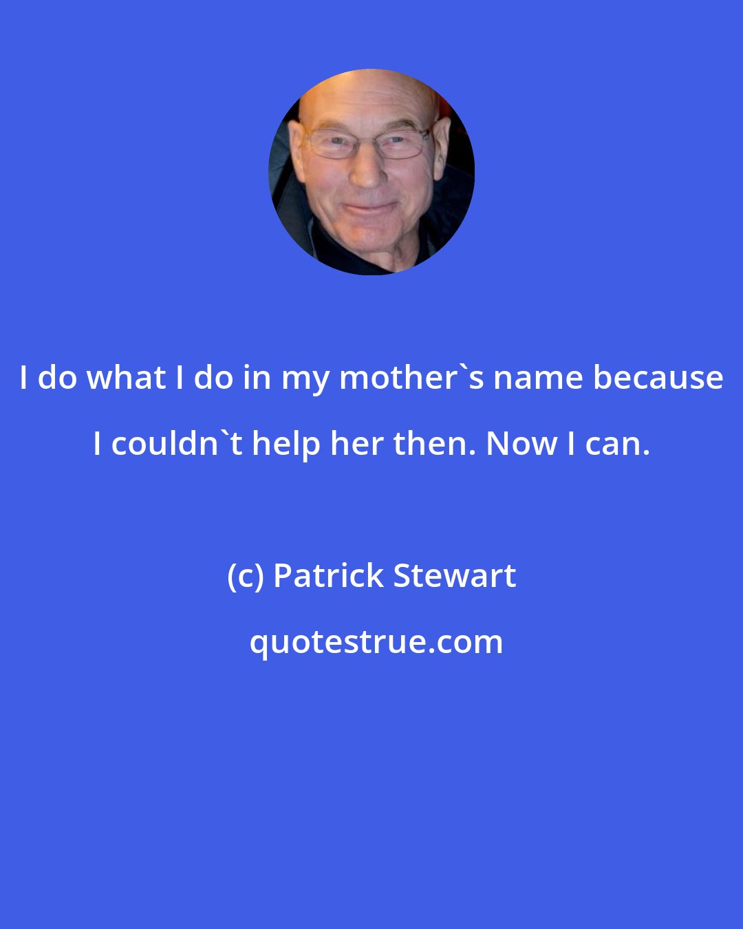 Patrick Stewart: I do what I do in my mother's name because I couldn't help her then. Now I can.