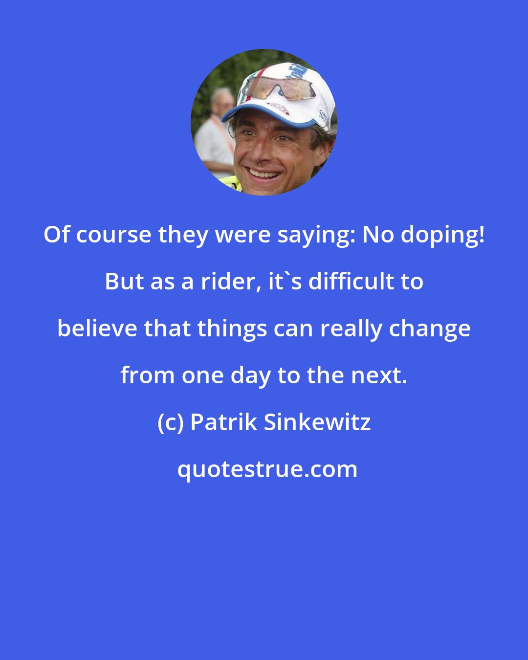 Patrik Sinkewitz: Of course they were saying: No doping! But as a rider, it's difficult to believe that things can really change from one day to the next.