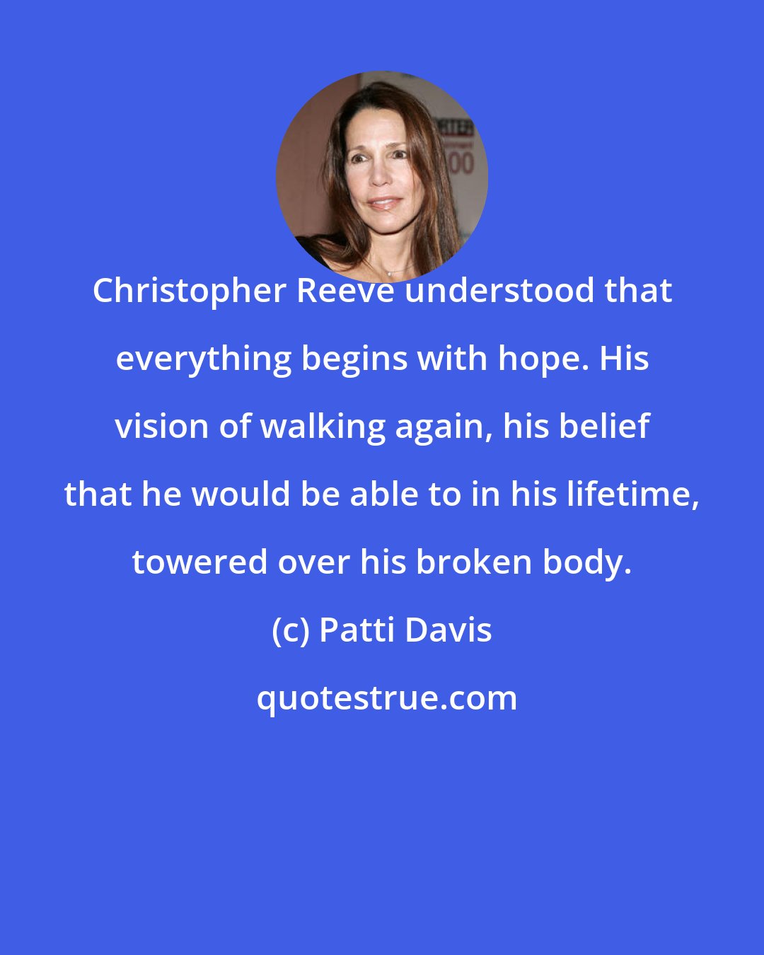 Patti Davis: Christopher Reeve understood that everything begins with hope. His vision of walking again, his belief that he would be able to in his lifetime, towered over his broken body.