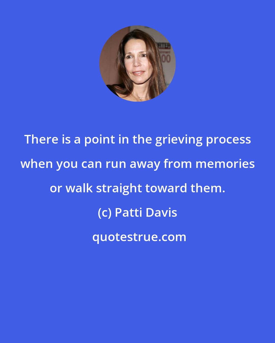 Patti Davis: There is a point in the grieving process when you can run away from memories or walk straight toward them.