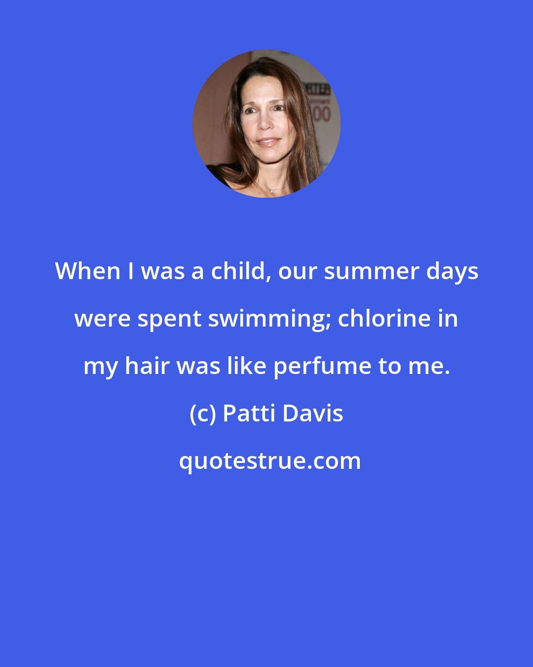 Patti Davis: When I was a child, our summer days were spent swimming; chlorine in my hair was like perfume to me.