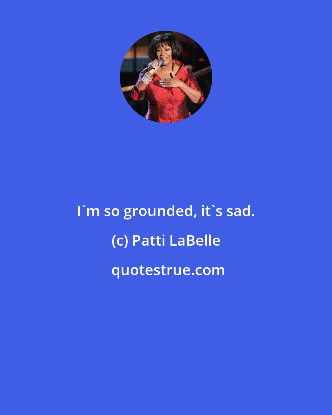 Patti LaBelle: I'm so grounded, it's sad.