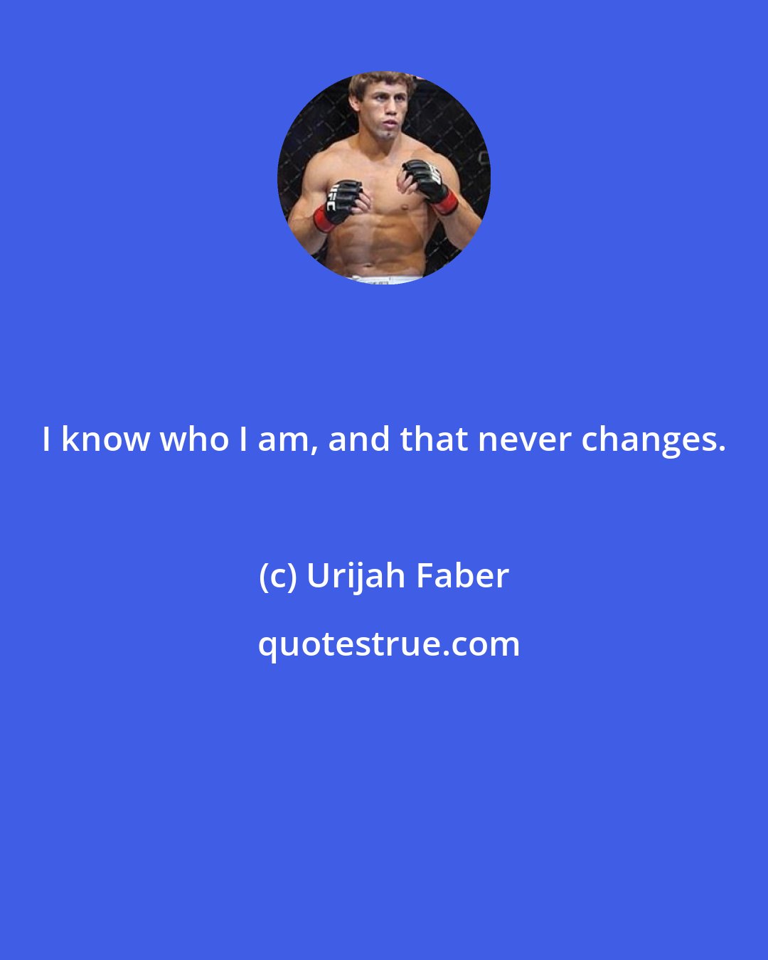 Urijah Faber: I know who I am, and that never changes.