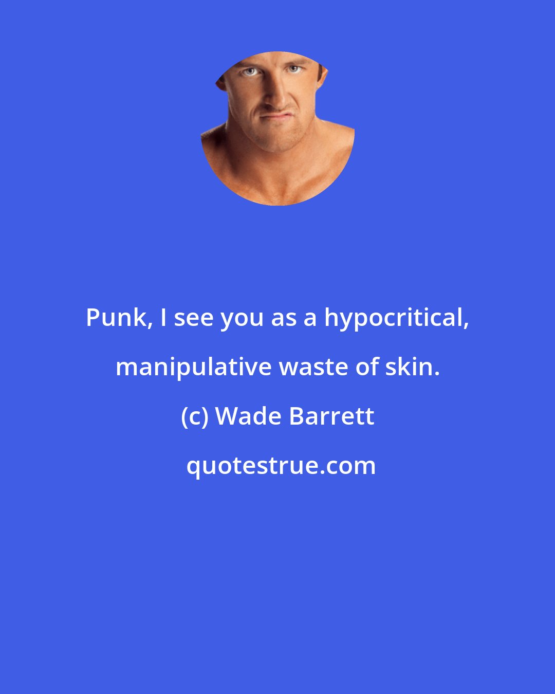 Wade Barrett: Punk, I see you as a hypocritical, manipulative waste of skin.