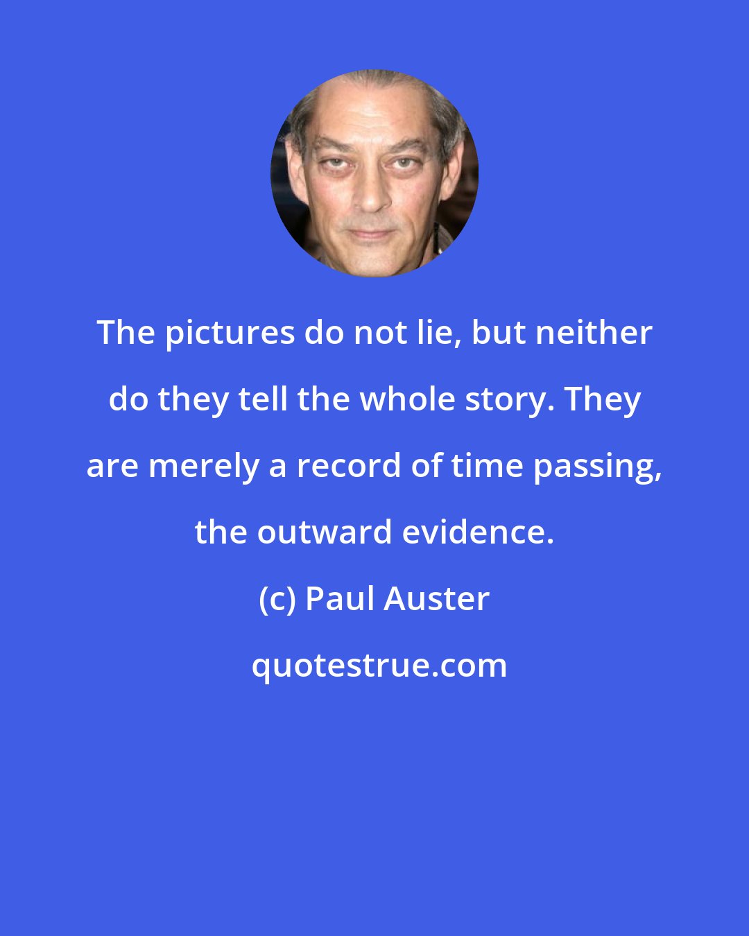 Paul Auster: The pictures do not lie, but neither do they tell the whole story. They are merely a record of time passing, the outward evidence.