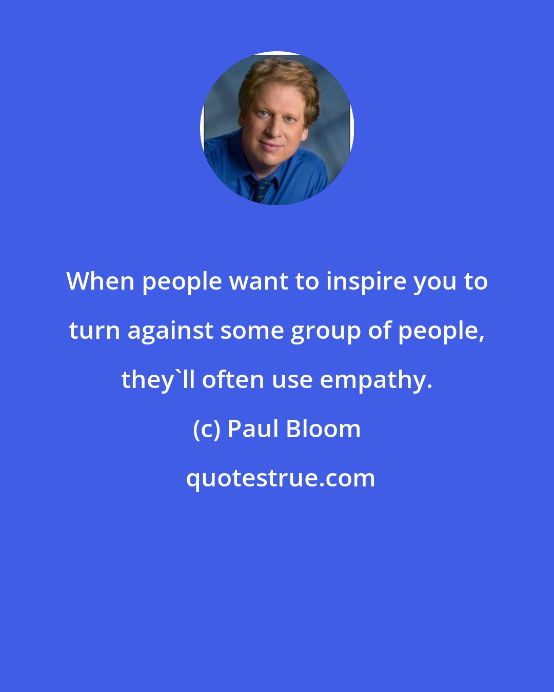 Paul Bloom: When people want to inspire you to turn against some group of people, they'll often use empathy.