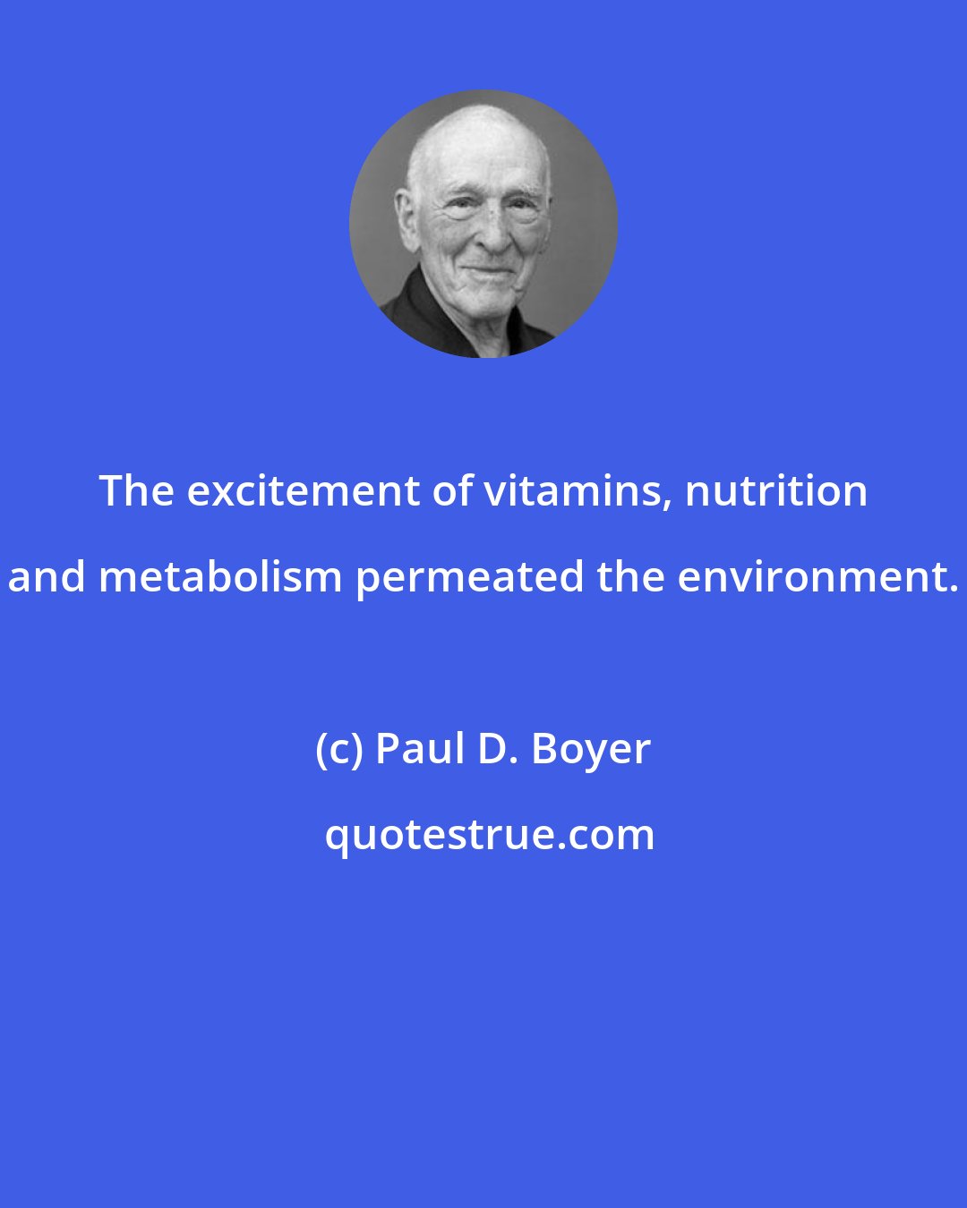 Paul D. Boyer: The excitement of vitamins, nutrition and metabolism permeated the environment.