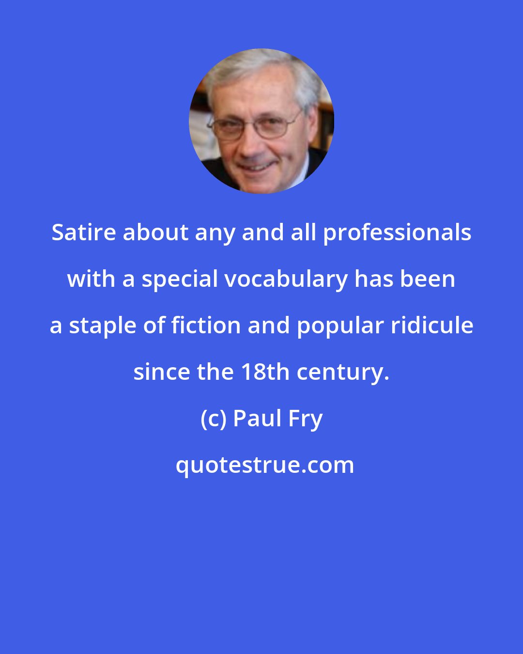 Paul Fry: Satire about any and all professionals with a special vocabulary has been a staple of fiction and popular ridicule since the 18th century.