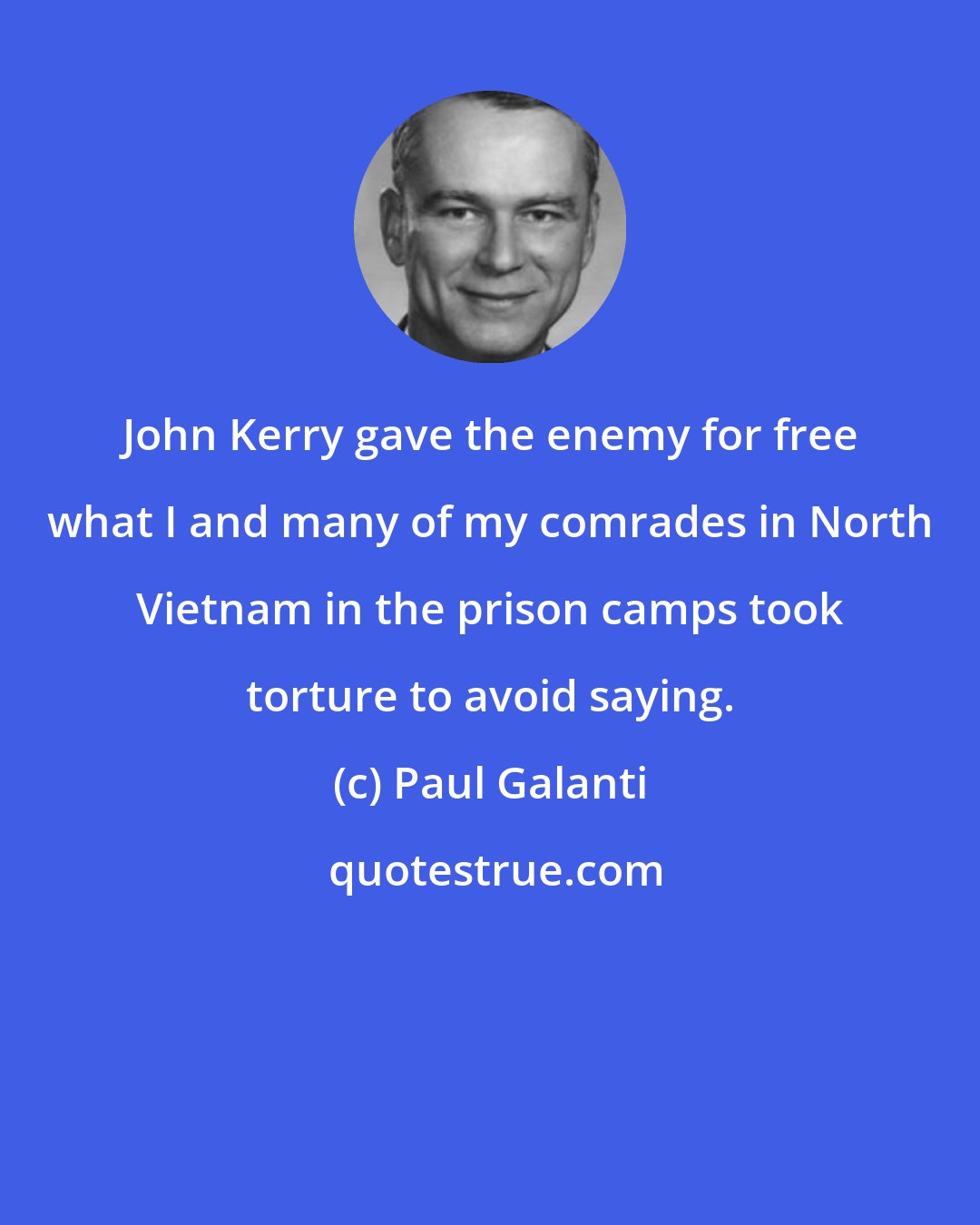 Paul Galanti: John Kerry gave the enemy for free what I and many of my comrades in North Vietnam in the prison camps took torture to avoid saying.