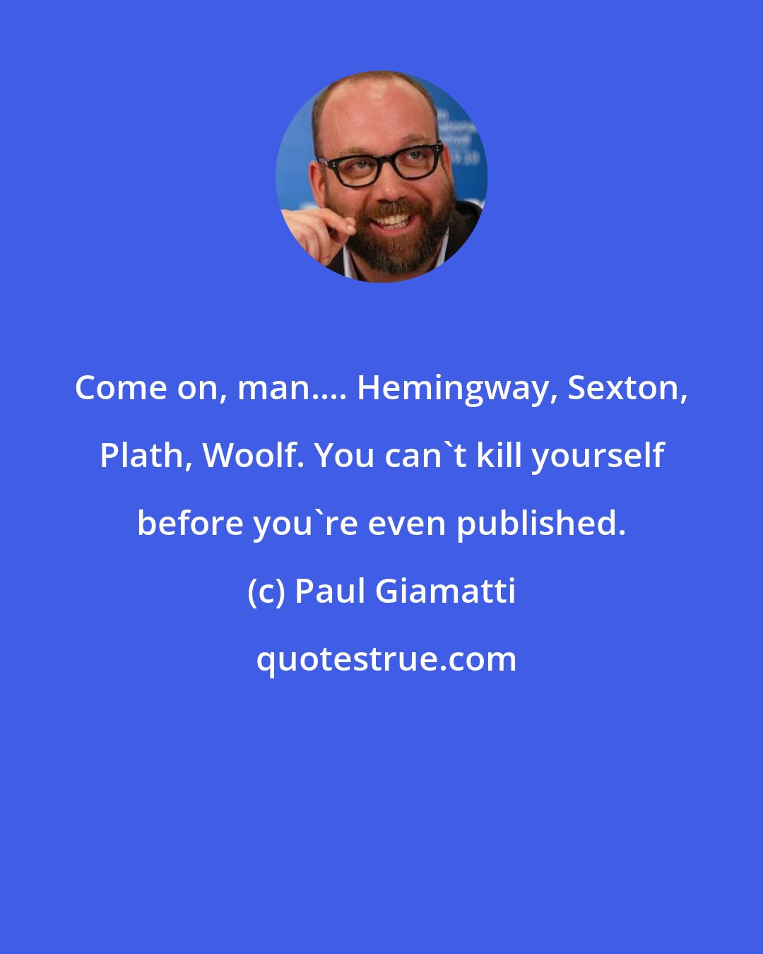 Paul Giamatti: Come on, man.... Hemingway, Sexton, Plath, Woolf. You can't kill yourself before you're even published.