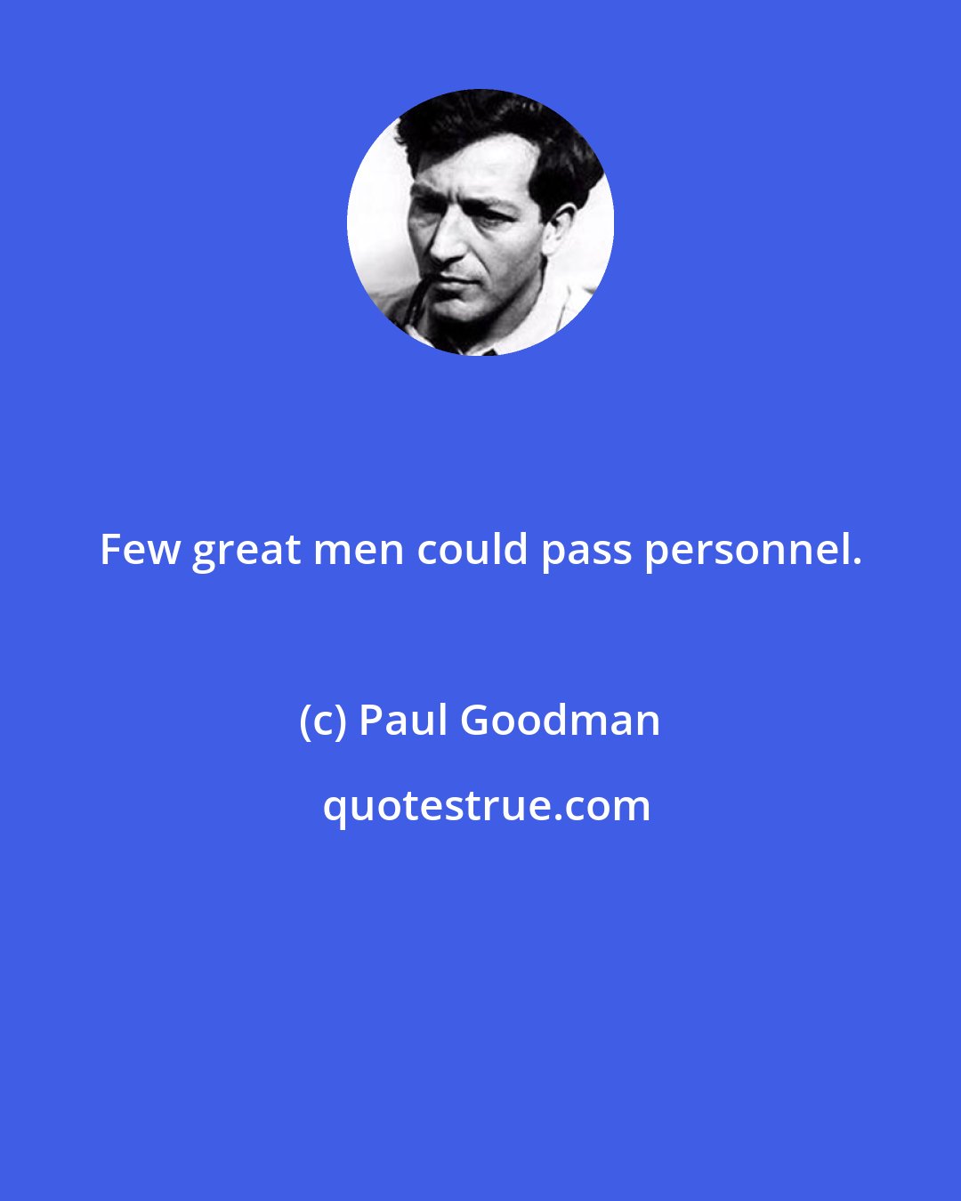 Paul Goodman: Few great men could pass personnel.