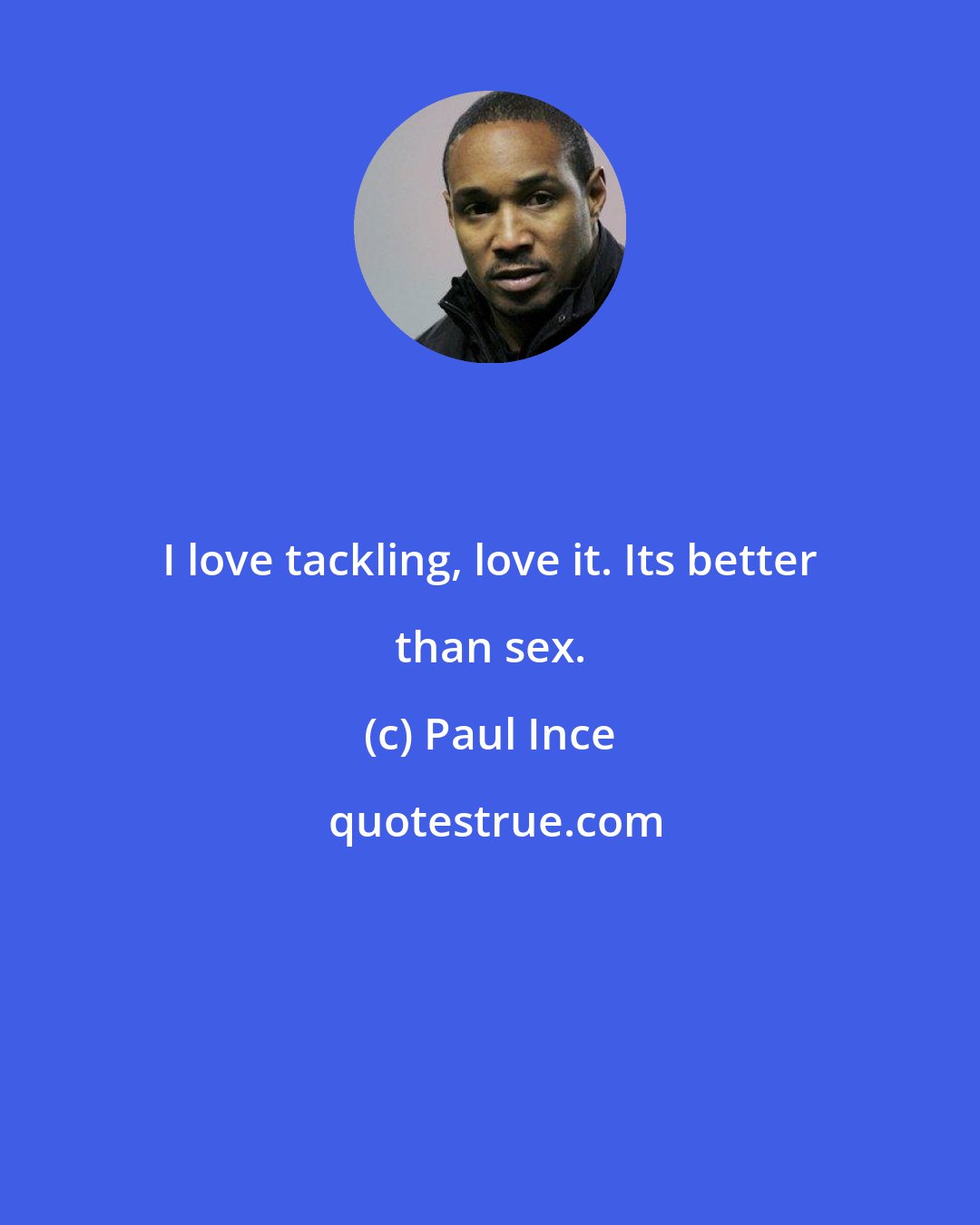Paul Ince: I love tackling, love it. Its better than sex.